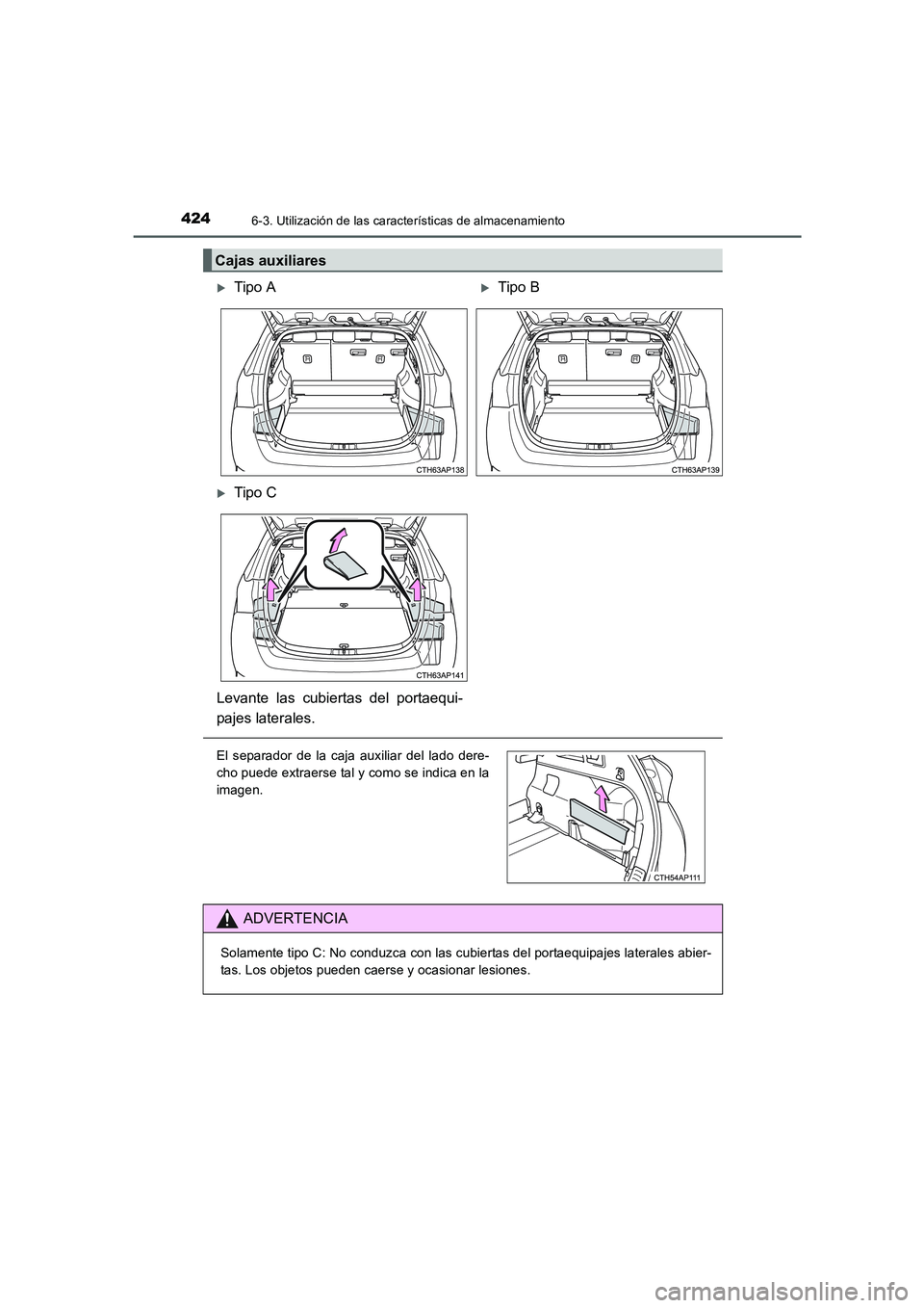 TOYOTA AURIS 2016  Manuale de Empleo (in Spanish) 4246-3. Utilización de las características de almacenamiento
UK_AURIS_Touring_Sport_ES (OM12J34S)
Cajas auxiliares 
�XTipo A�XTipo B
�XTipo C
Levante las cubiertas del portaequi-
pajes laterales.
El