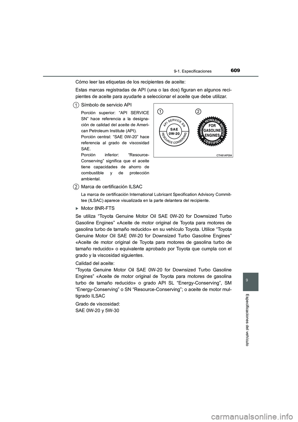 TOYOTA AURIS 2016  Manuale de Empleo (in Spanish) 609
9
9-1. Especificaciones
Especificaciones del vehículo
UK_AURIS_Touring_Sport_ES (OM12J34S)
Cómo leer las etiquetas de los recipientes de aceite:
Estas marcas registradas de API (una o las dos) f