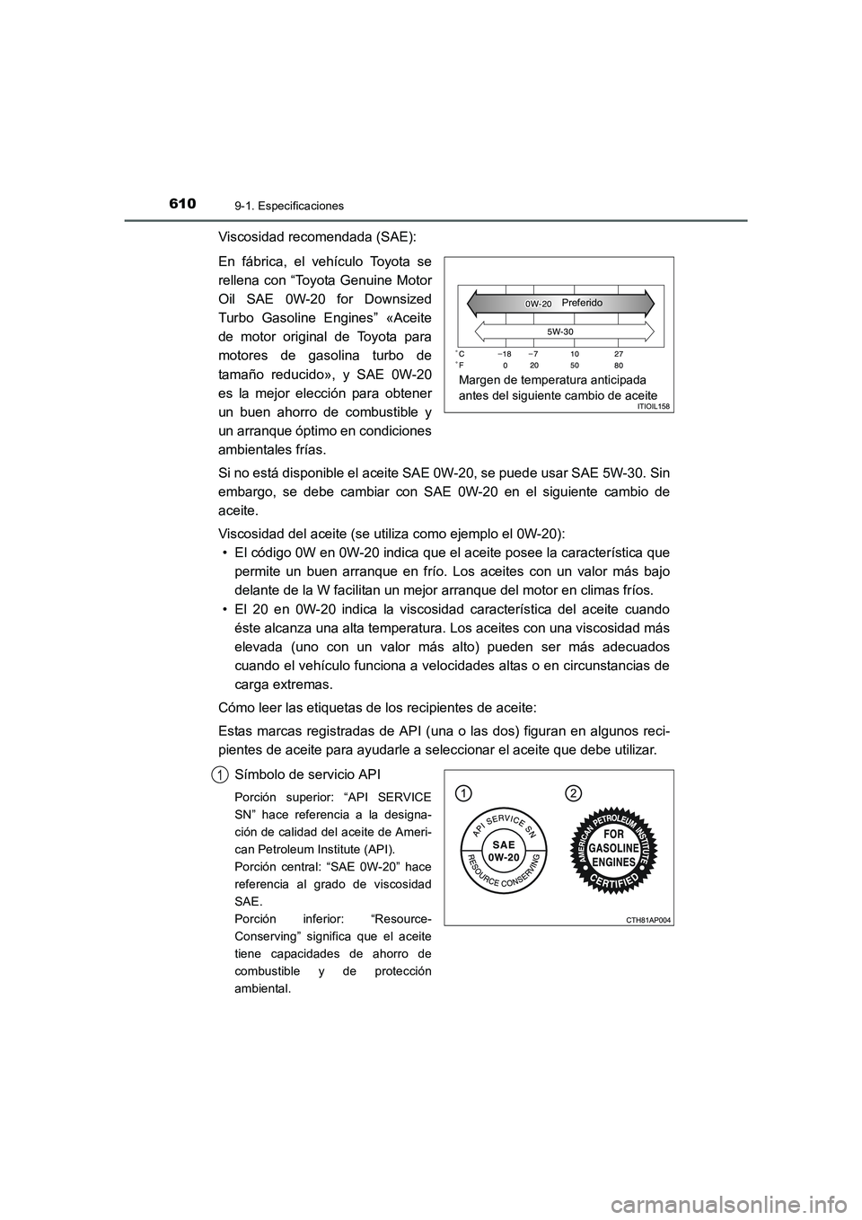 TOYOTA AURIS 2016  Manuale de Empleo (in Spanish) 6109-1. Especificaciones
UK_AURIS_Touring_Sport_ES (OM12J34S)
Viscosidad recomendada (SAE):
En fábrica, el vehículo Toyota se
rellena con “Toyota Genuine Motor
Oil SAE 0W-20 for Downsized
Turbo Ga