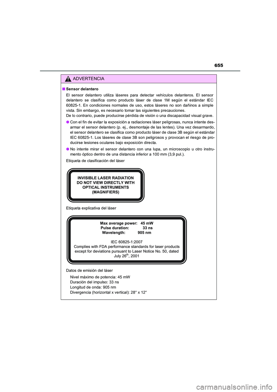 TOYOTA AURIS 2016  Manuale de Empleo (in Spanish) 655
UK_AURIS_Touring_Sport_ES (OM12J34S)
ADVERTENCIA
■Sensor delantero
El sensor delantero utiliza láseres para detectar vehículos delanteros. El sensor
delantero se clasifica como producto láser