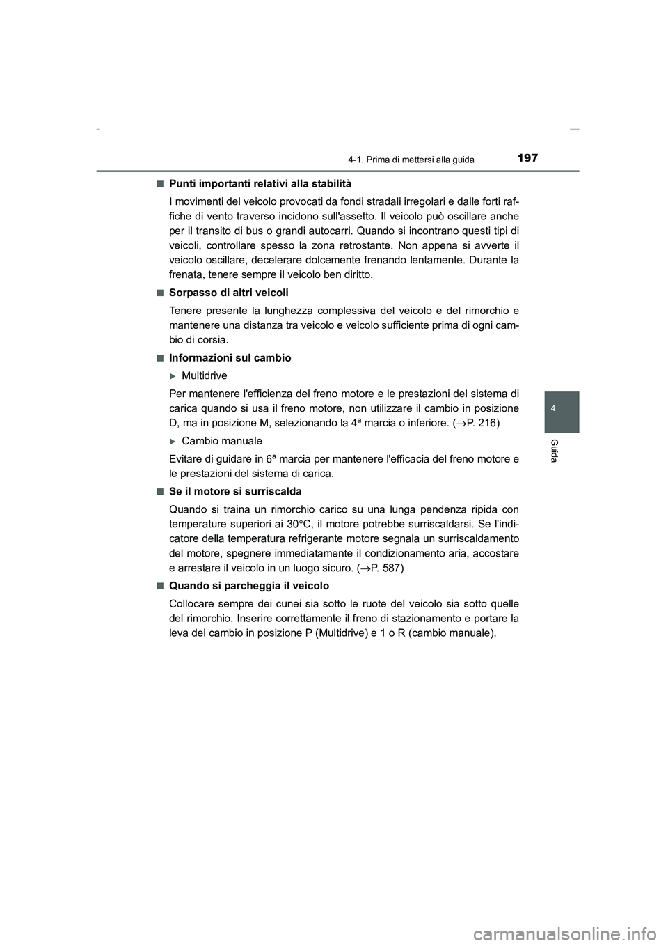 TOYOTA AURIS 2016  Manuale duso (in Italian) 1974-1. Prima di mettersi alla guida
4
Guida
UK_AURIS_Touring_Sports_EL (OM12J35L)■
Punti importanti relativi alla stabilità
I movimenti del veicolo provocati da fondi stradali irregolari e dalle f