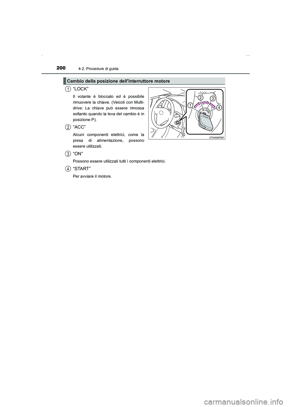 TOYOTA AURIS 2016  Manuale duso (in Italian) 2004-2. Procedure di guida
UK_AURIS_Touring_Sports_EL (OM12J35L)
“LOCK”
Il volante è bloccato ed è possibile
rimuovere la chiave. (Veicoli con Multi-
drive: La chiave può essere rimossa
soltant