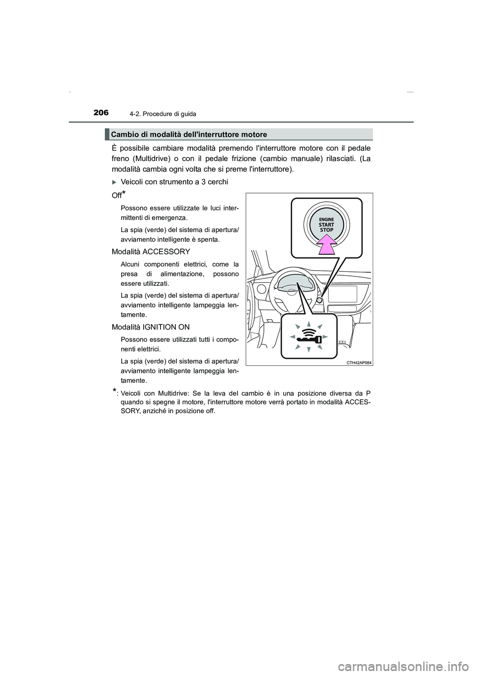 TOYOTA AURIS 2016  Manuale duso (in Italian) 2064-2. Procedure di guida
UK_AURIS_Touring_Sports_EL (OM12J35L)
È possibile cambiare modalità premendo linterruttore motore con il pedale
freno (Multidrive) o con il pedale frizione (cambio manual