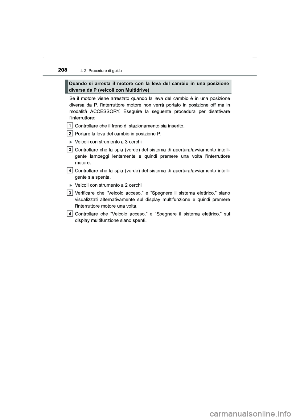 TOYOTA AURIS 2016  Manuale duso (in Italian) 2084-2. Procedure di guida
UK_AURIS_Touring_Sports_EL (OM12J35L)
Se il motore viene arrestato quando la leva del cambio è in una posizione
diversa da P, linterruttore motore non verrà portato in po