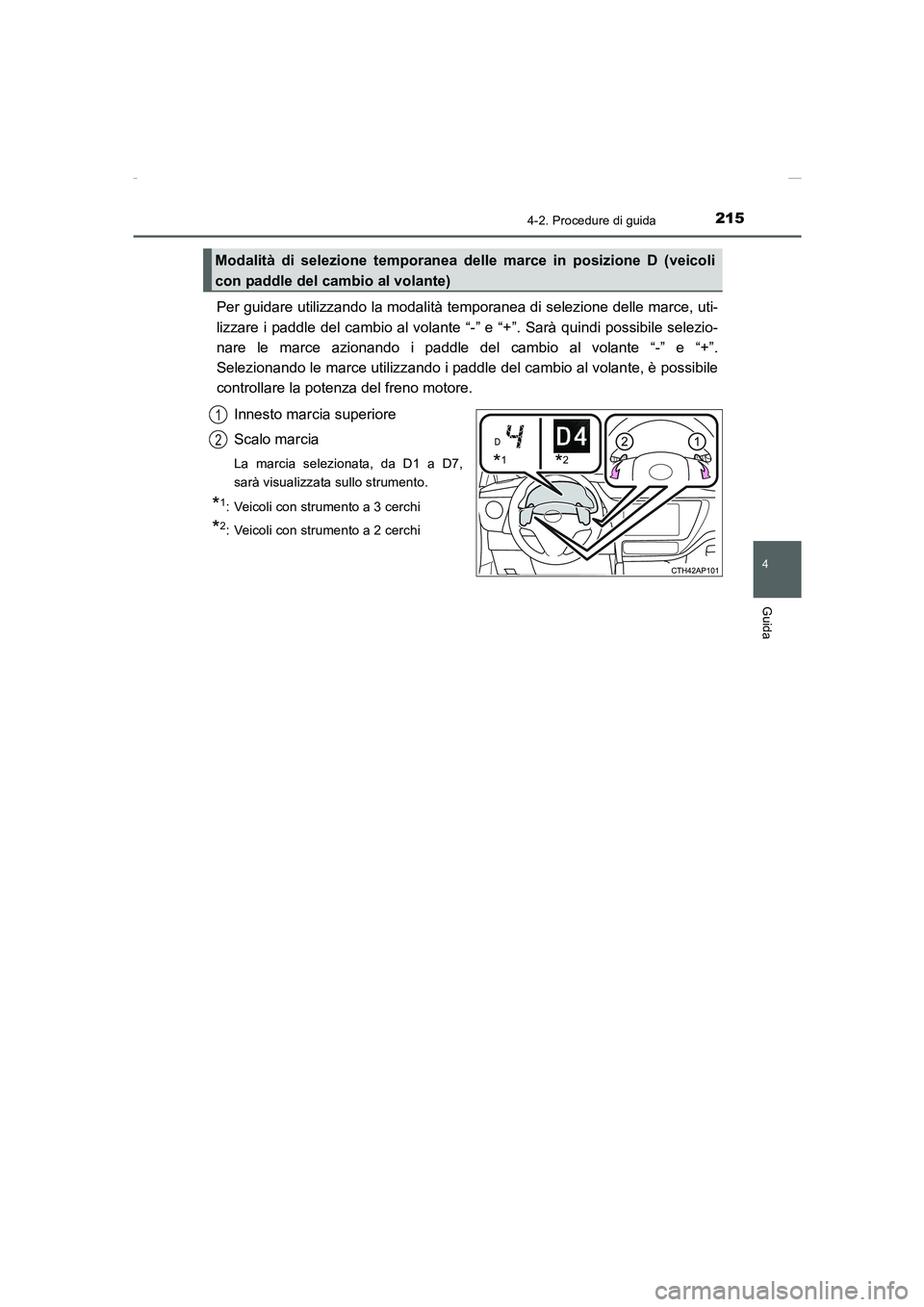 TOYOTA AURIS 2016  Manuale duso (in Italian) 2154-2. Procedure di guida
4
Guida
UK_AURIS_Touring_Sports_EL (OM12J35L)
Per guidare utilizzando la modalità temporanea di selezione delle marce, uti-
lizzare i paddle del cambio al volante “-” e