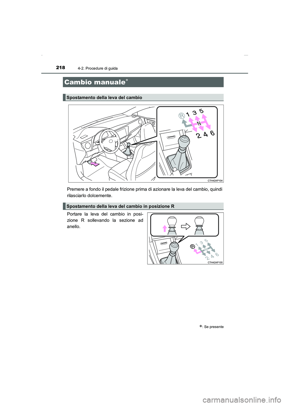 TOYOTA AURIS 2016  Manuale duso (in Italian) 2184-2. Procedure di guida
UK_AURIS_Touring_Sports_EL (OM12J35L)
Premere a fondo il pedale frizione prima di azionare la leva del cambio, quindi
rilasciarlo dolcemente.
Portare la leva del cambio in p