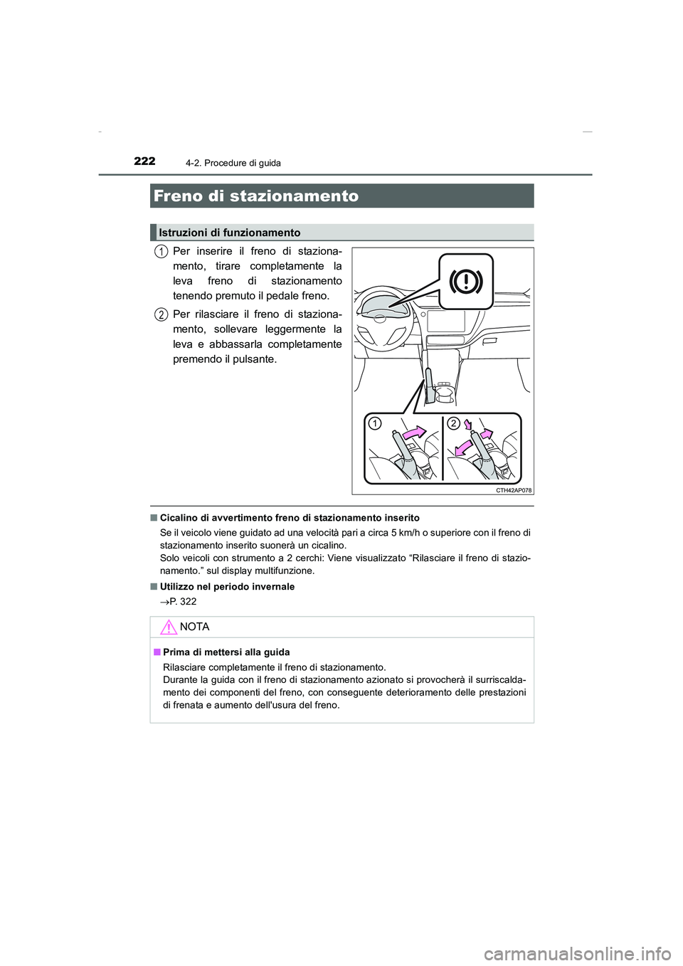 TOYOTA AURIS 2016  Manuale duso (in Italian) 2224-2. Procedure di guida
UK_AURIS_Touring_Sports_EL (OM12J35L)
Per inserire il freno di staziona-
mento, tirare completamente la
leva freno di stazionamento
tenendo premuto il pedale freno.
Per rila