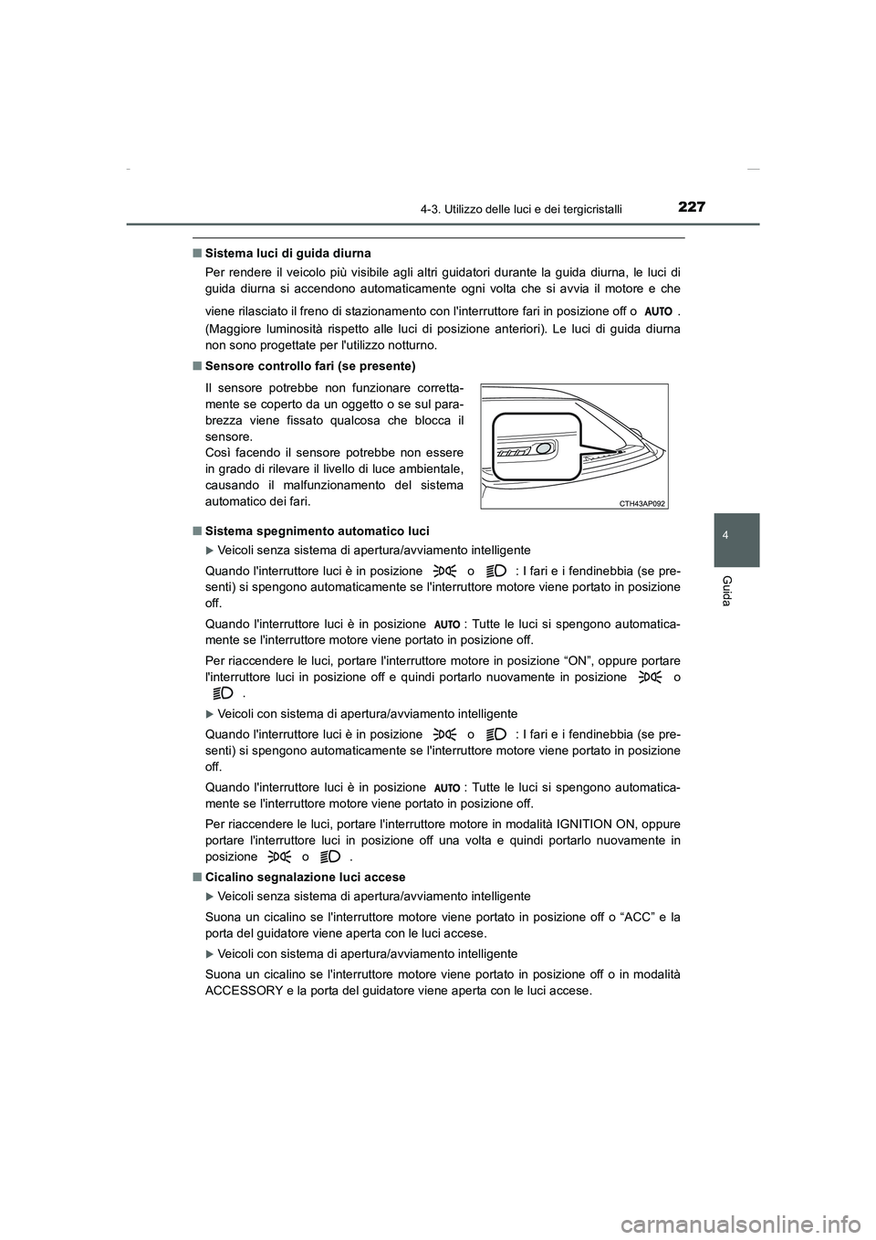 TOYOTA AURIS 2016  Manuale duso (in Italian) 2274-3. Utilizzo delle luci e dei tergicristalli
4
Guida
UK_AURIS_Touring_Sports_EL (OM12J35L)
■Sistema luci di guida diurna
Per rendere il veicolo più visibile agli altri guidatori durante la guid
