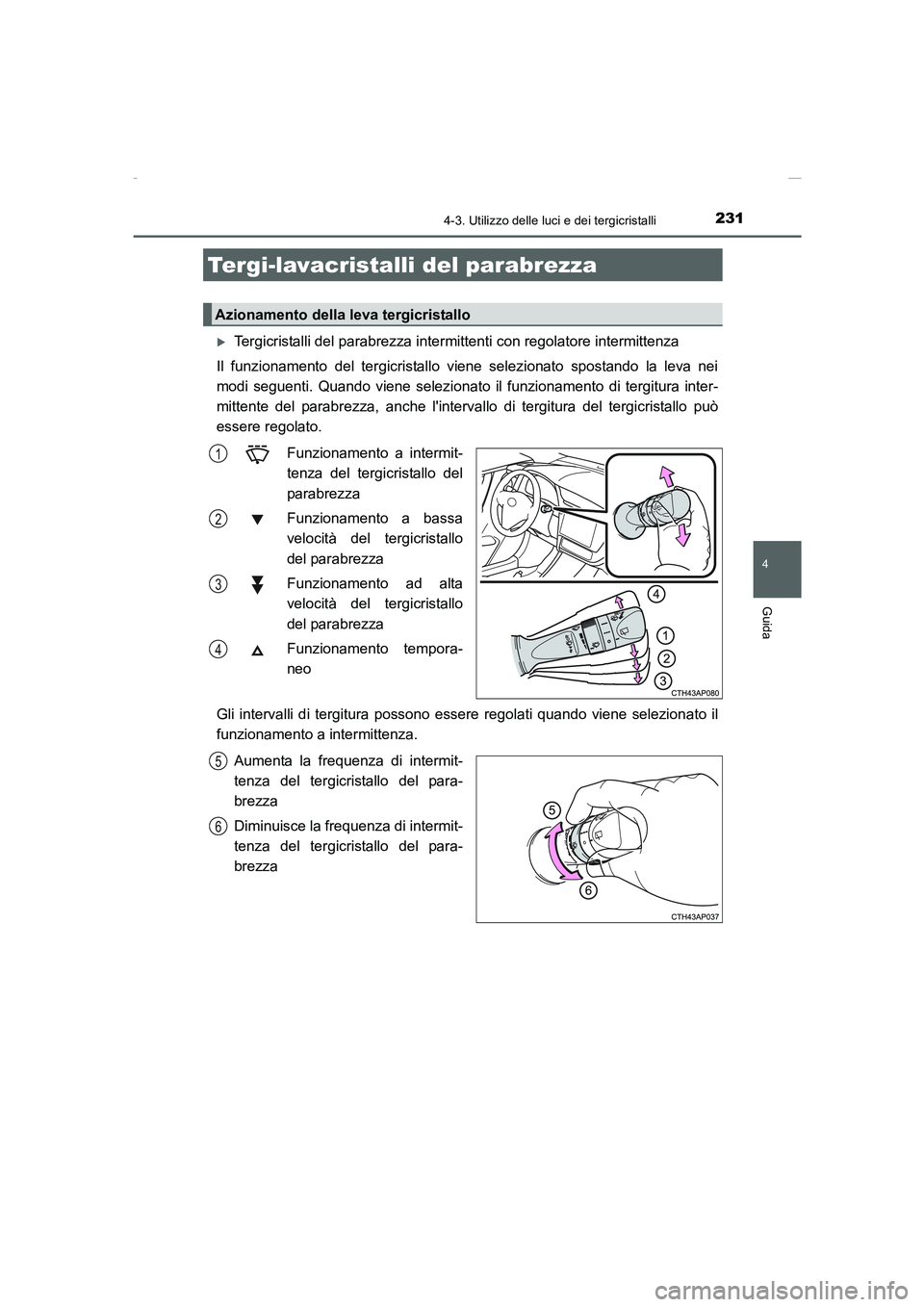 TOYOTA AURIS 2016  Manuale duso (in Italian) 2314-3. Utilizzo delle luci e dei tergicristalli
4
Guida
UK_AURIS_Touring_Sports_EL (OM12J35L)
�XTergicristalli del parabrezza intermittenti con regolatore intermittenza
Il funzionamento del tergicris