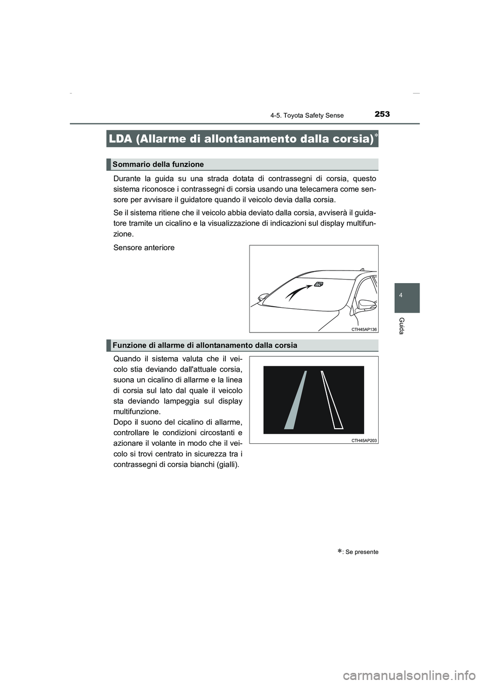 TOYOTA AURIS 2016  Manuale duso (in Italian) 2534-5. Toyota Safety Sense
4
Guida
UK_AURIS_Touring_Sports_EL (OM12J35L)
Durante la guida su una strada dotata di contrassegni di corsia, questo
sistema riconosce i contrassegni di corsia usando una 