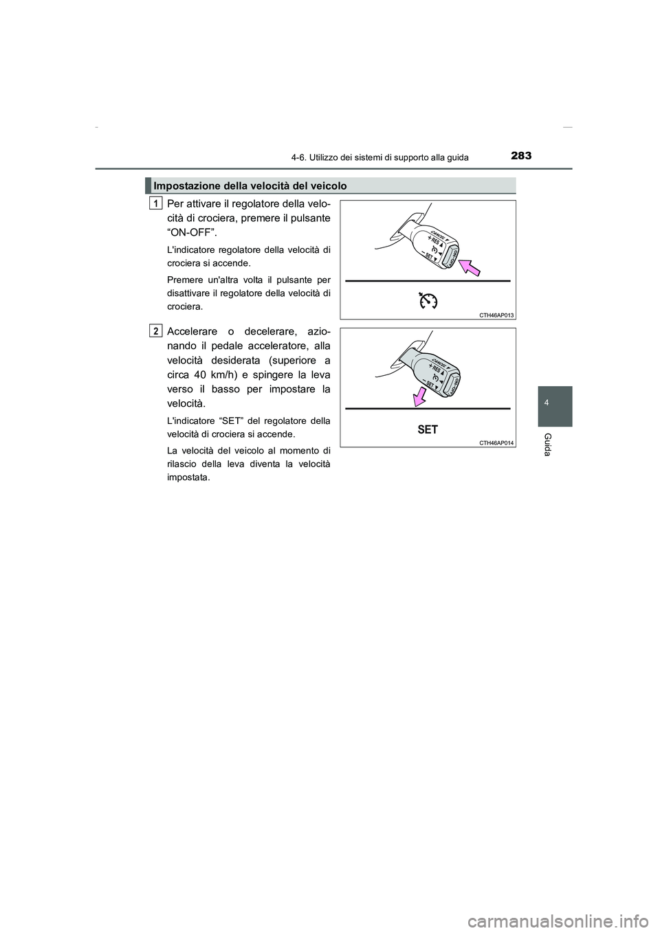 TOYOTA AURIS 2016  Manuale duso (in Italian) 2834-6. Utilizzo dei sistemi di supporto alla guida
4
Guida
UK_AURIS_Touring_Sports_EL (OM12J35L)
Per attivare il regolatore della velo-
cità di crociera, premere il pulsante
“ON-OFF”. 
Lindicat