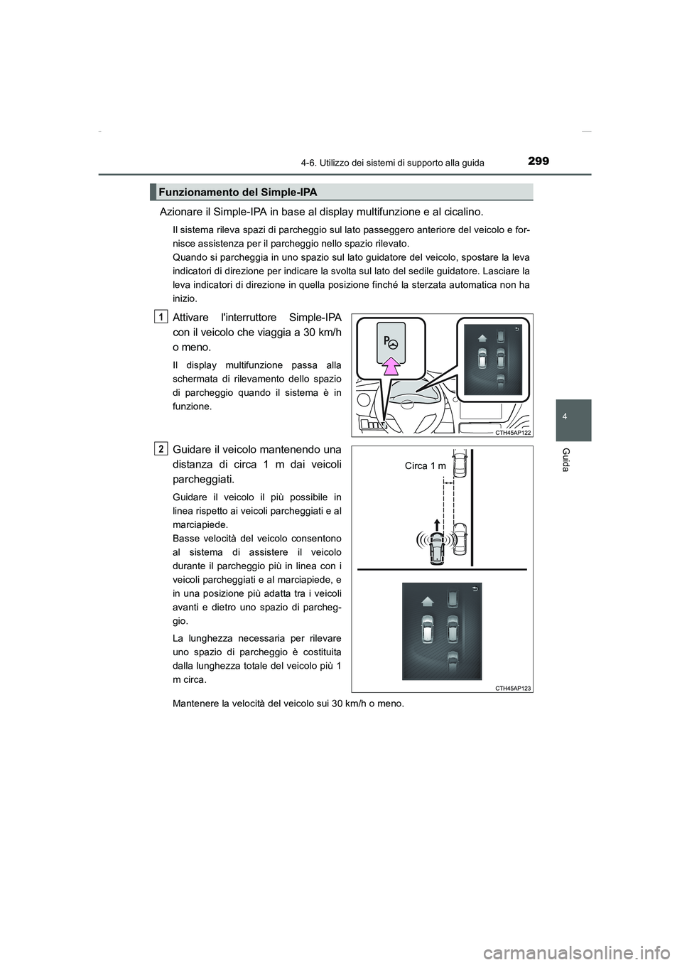 TOYOTA AURIS 2016  Manuale duso (in Italian) 2994-6. Utilizzo dei sistemi di supporto alla guida
4
Guida
UK_AURIS_Touring_Sports_EL (OM12J35L)
Azionare il Simple-IPA in base al display multifunzione e al cicalino.
Il sistema rileva spazi di parc