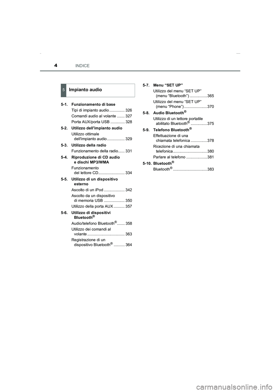 TOYOTA AURIS 2016  Manuale duso (in Italian) INDICE4
UK_AURIS_Touring_Sports_EL (OM12J35L)5-1.  Funzionamento di base
Tipi di impianto audio .............. 326
Comandi audio al volante ....... 327
Porta AUX/porta USB ............. 328
5-2. Utili