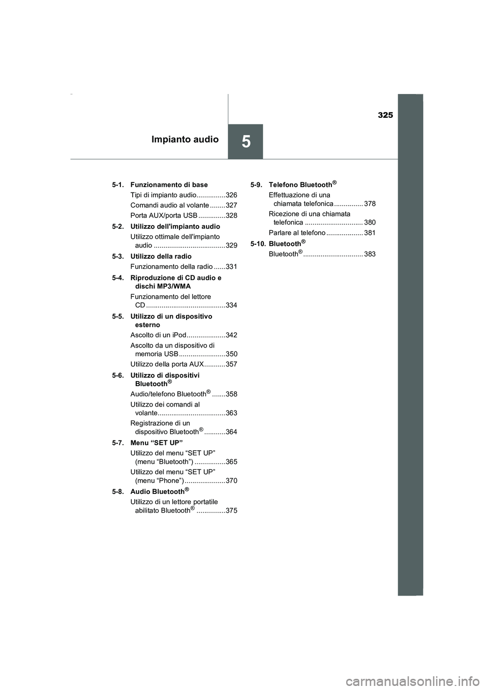 TOYOTA AURIS 2016  Manuale duso (in Italian) 325
5Impianto audio
UK_AURIS_Touring_Sports_EL (OM12J35L)5-1. Funzionamento di base
Tipi di impianto audio...............326
Comandi audio al volante ........327
Porta AUX/porta USB ..............328

