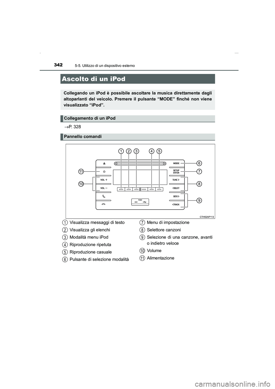 TOYOTA AURIS 2016  Manuale duso (in Italian) 342
UK_AURIS_Touring_Sports_EL (OM12J35L)
5-5. Utilizzo di un dispositivo esterno
→P. 328
Ascolto di un iPod
Collegando un iPod è possibile ascoltare la musica direttamente dagli
altoparlanti del v
