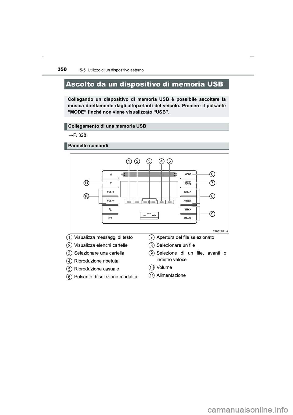 TOYOTA AURIS 2016  Manuale duso (in Italian) 3505-5. Utilizzo di un dispositivo esterno
UK_AURIS_Touring_Sports_EL (OM12J35L)
→P. 328
Ascolto da un dispositivo di memoria USB
Collegando un dispositivo di memoria USB è possibile ascoltare la
m