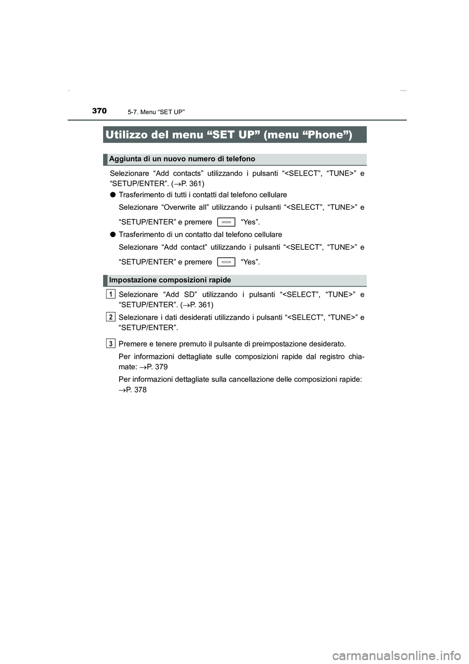 TOYOTA AURIS 2016  Manuale duso (in Italian) 3705-7. Menu “SET UP”
UK_AURIS_Touring_Sports_EL (OM12J35L)
Selezionare “Add contacts” utilizzando i pulsanti “<SELECT”, “TUNE>” e
“SETUP/ENTER”. (→P. 361)
●Trasferimento di tu