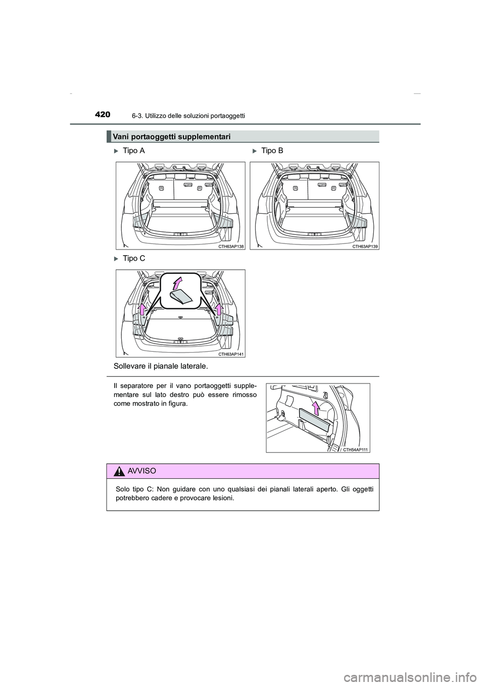 TOYOTA AURIS 2016  Manuale duso (in Italian) 4206-3. Utilizzo delle soluzioni portaoggetti
UK_AURIS_Touring_Sports_EL (OM12J35L)
Vani portaoggetti supplementari 
�XTipo A�XTipo B
�XTipo C
Sollevare il pianale laterale.
Il separatore per il vano 