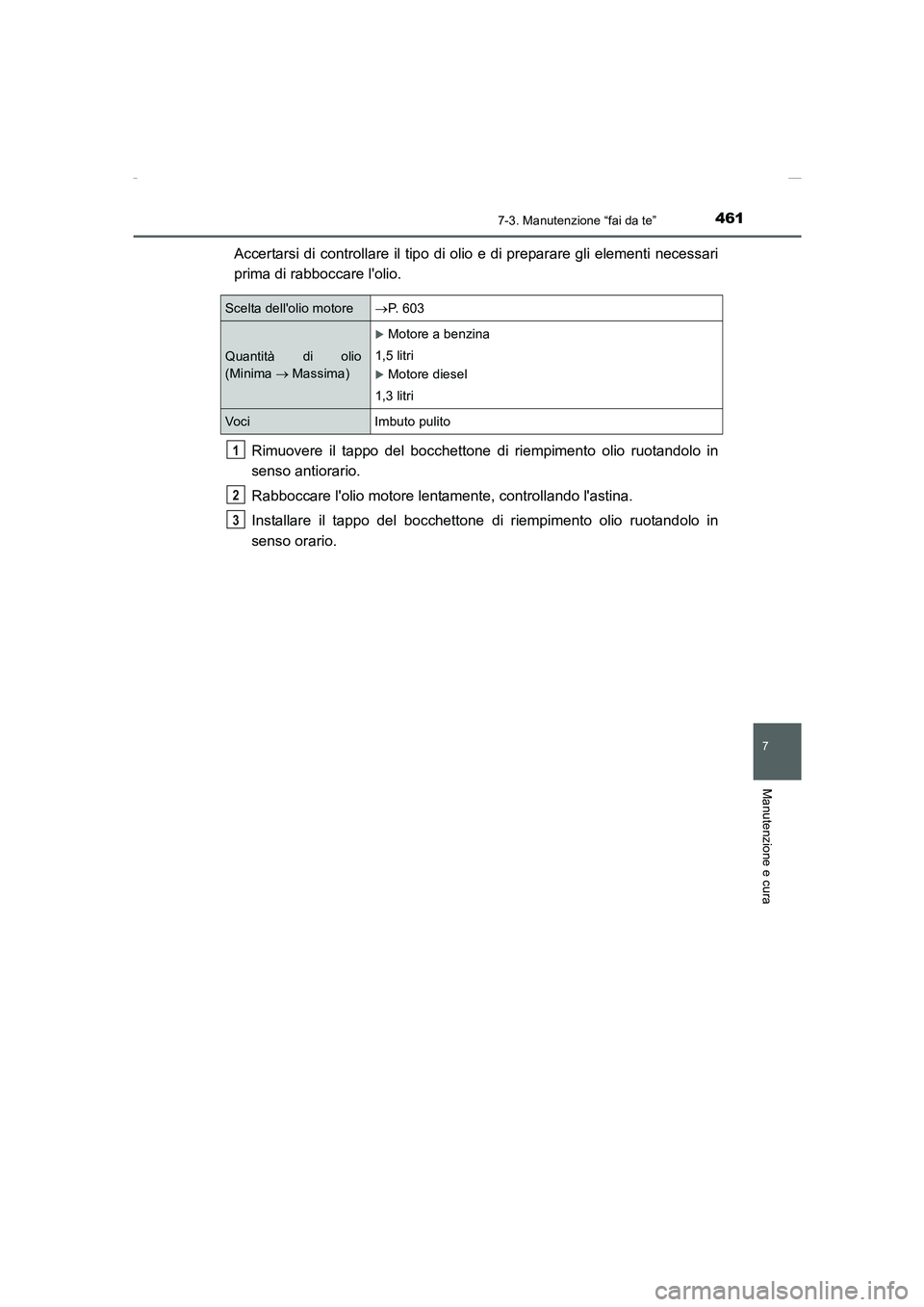 TOYOTA AURIS 2016  Manuale duso (in Italian) 4617-3. Manutenzione “fai da te”
7
Manutenzione e cura
UK_AURIS_Touring_Sports_EL (OM12J35L)
Accertarsi di controllare il tipo di olio e di preparare gli elementi necessari
prima di rabboccare lo