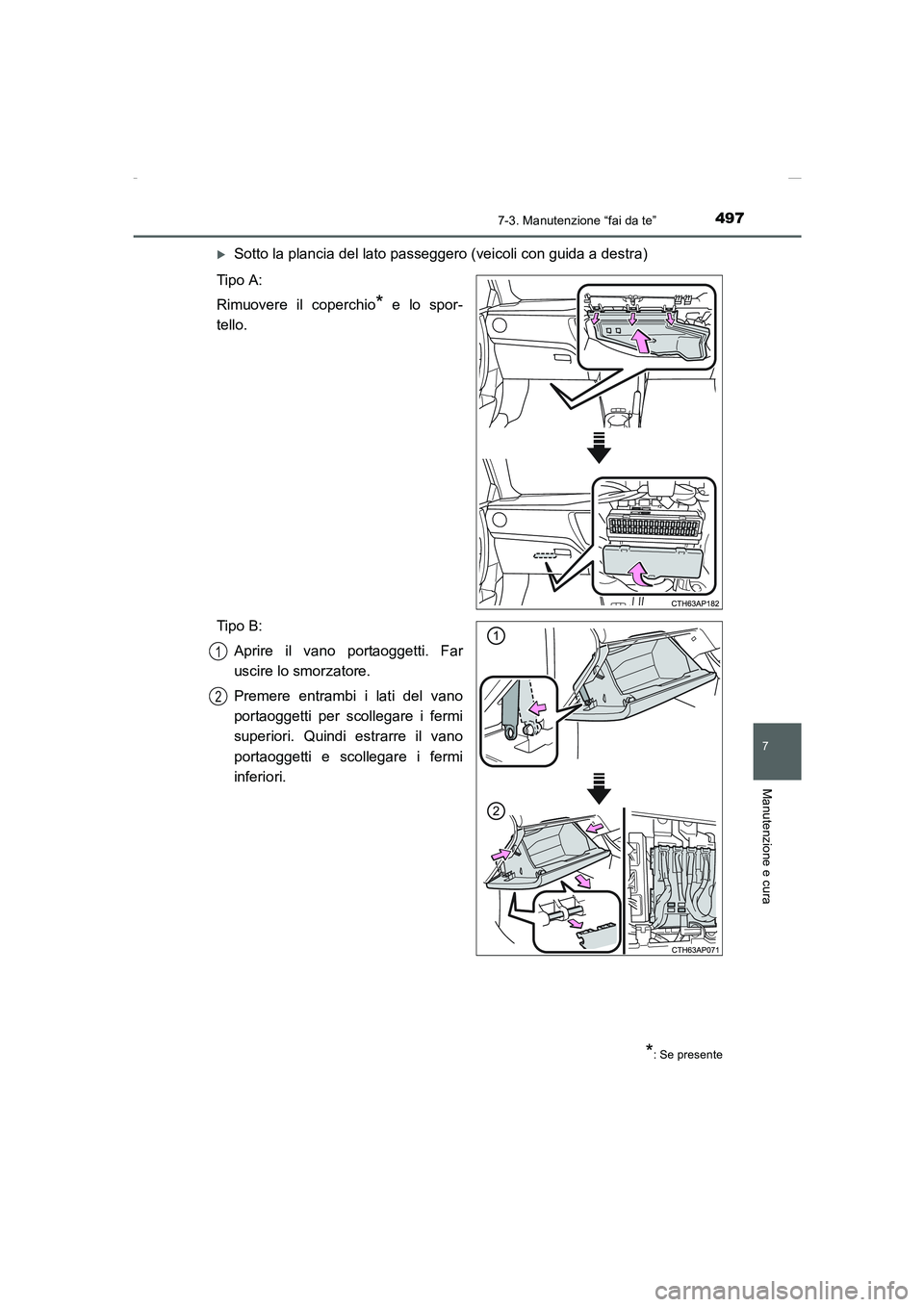 TOYOTA AURIS 2016  Manuale duso (in Italian) 4977-3. Manutenzione “fai da te”
7
Manutenzione e cura
UK_AURIS_Touring_Sports_EL (OM12J35L)
�XSotto la plancia del lato passeggero (veicoli con guida a destra)
Tipo A:
Rimuovere il coperchio
* e 