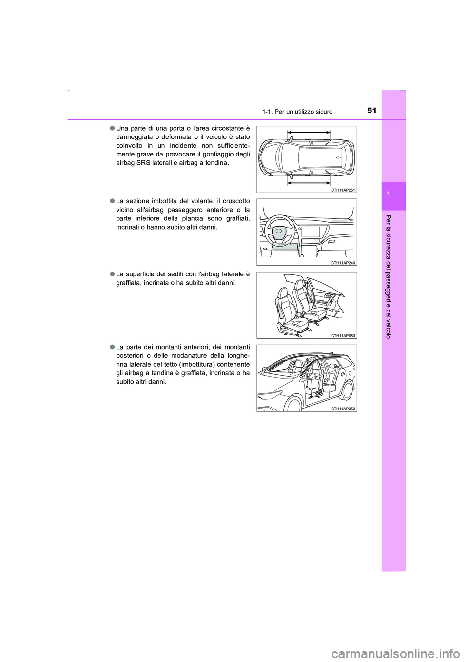 TOYOTA AURIS 2016  Manuale duso (in Italian) 511-1. Per un utilizzo sicuro
1
Per la sicurezza dei passeggeri e del veicolo
UK_AURIS_Touring_Sports_EL (OM12J35L)●Una parte di una porta o larea circostante è
danneggiata o deformata o il veicol