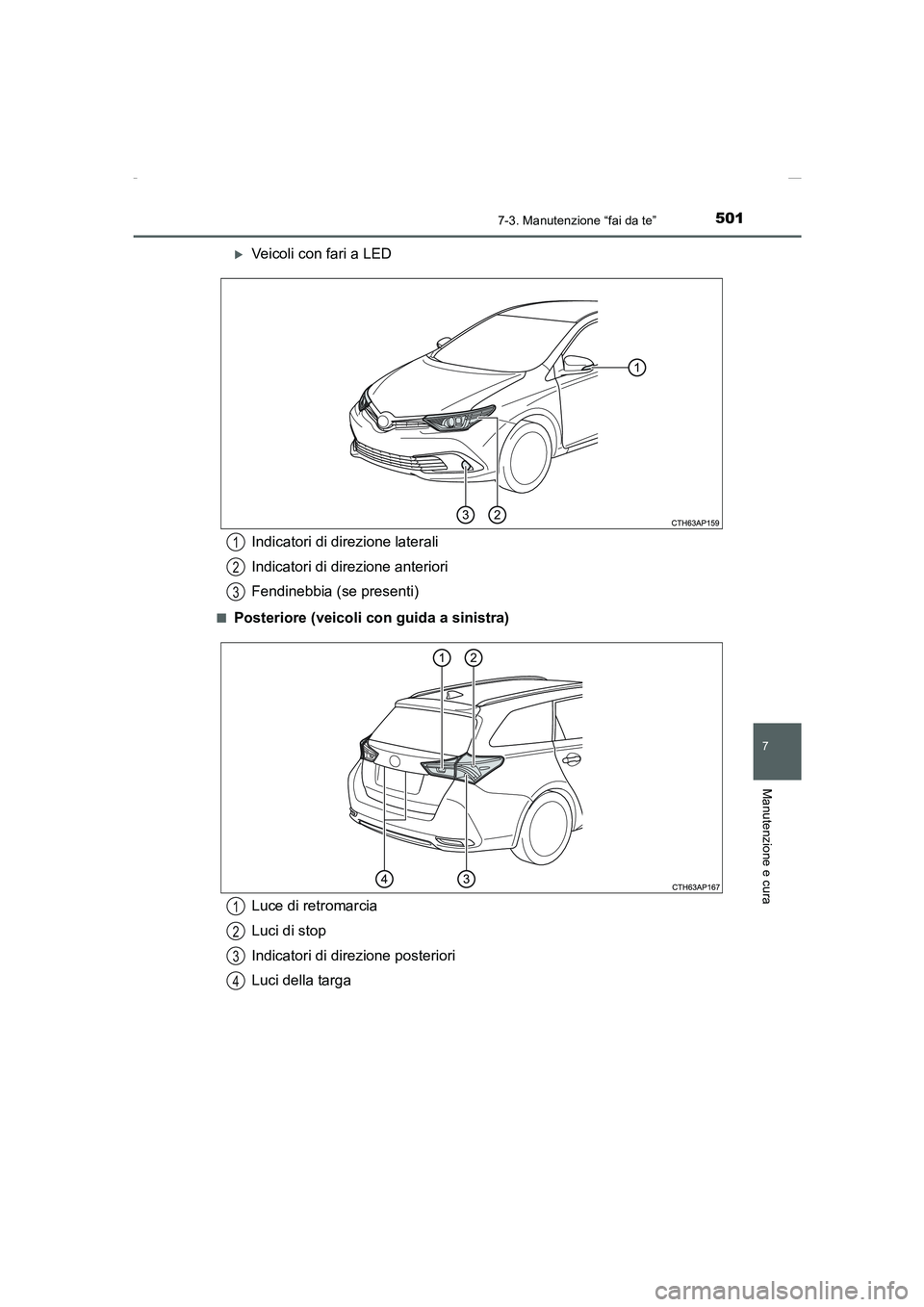 TOYOTA AURIS 2016  Manuale duso (in Italian) 5017-3. Manutenzione “fai da te”
7
Manutenzione e cura
UK_AURIS_Touring_Sports_EL (OM12J35L)
�XVeicoli con fari a LED
■Posteriore (veicoli con guida a sinistra)
Indicatori di direzione laterali
