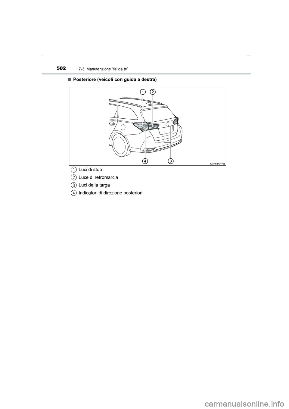 TOYOTA AURIS 2016  Manuale duso (in Italian) 5027-3. Manutenzione “fai da te”
UK_AURIS_Touring_Sports_EL (OM12J35L)■
Posteriore (veicoli con guida a destra)
Luci di stop
Luce di retromarcia
Luci della targa
Indicatori di direzione posterio