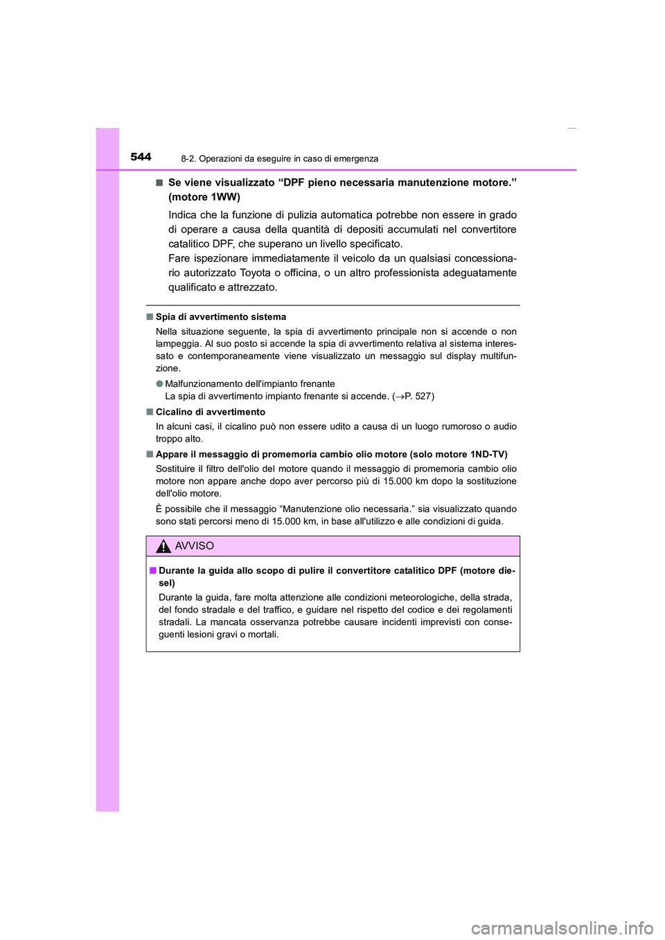 TOYOTA AURIS 2016  Manuale duso (in Italian) 5448-2. Operazioni da eseguire in caso di emergenza
UK_AURIS_Touring_Sports_EL (OM12J35L)■
Se viene visualizzato “DPF pieno necessaria manutenzione motore.”
(motore 1WW)
Indica che la funzione d