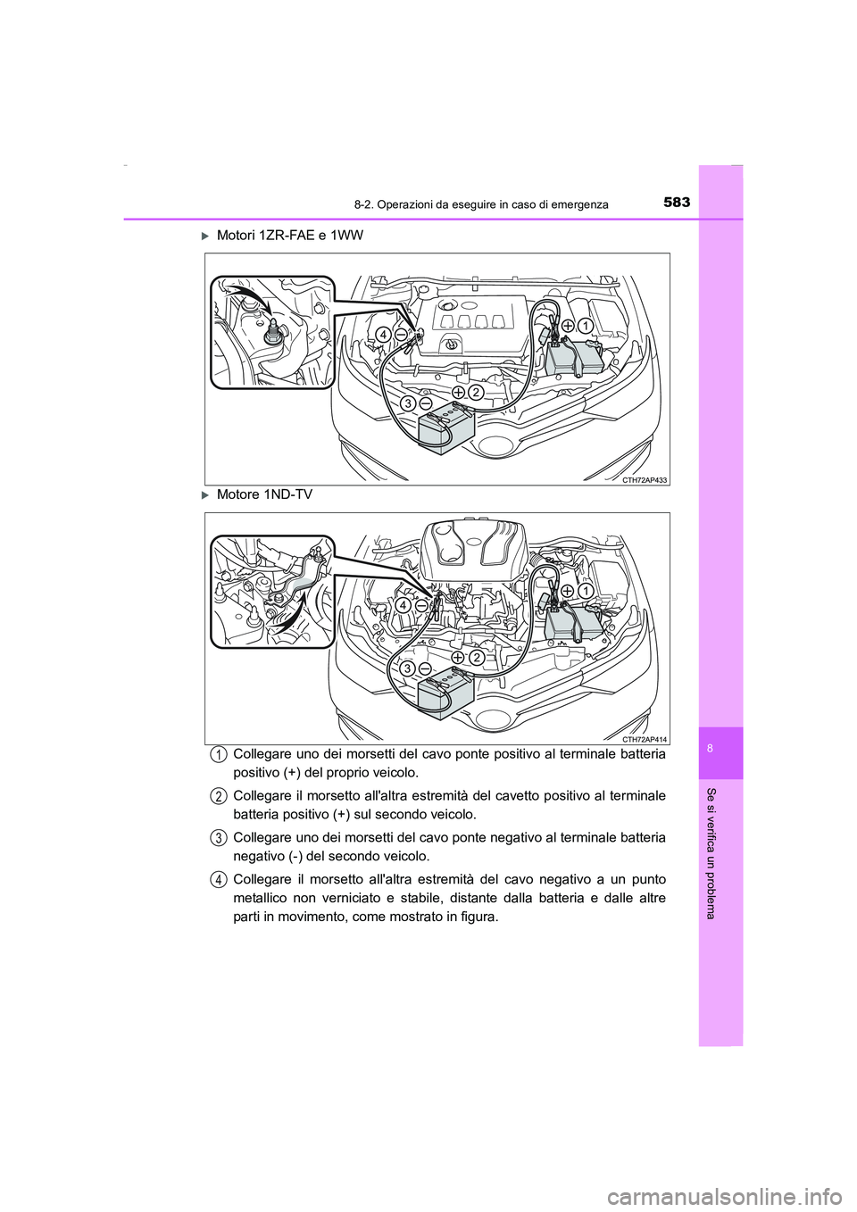 TOYOTA AURIS 2016  Manuale duso (in Italian) 5838-2. Operazioni da eseguire in caso di emergenza
8
Se si verifica un problema
UK_AURIS_Touring_Sports_EL (OM12J35L)
�XMotori 1ZR-FAE e 1WW
�XMotore 1ND-TV
Collegare uno dei morsetti del cavo ponte 
