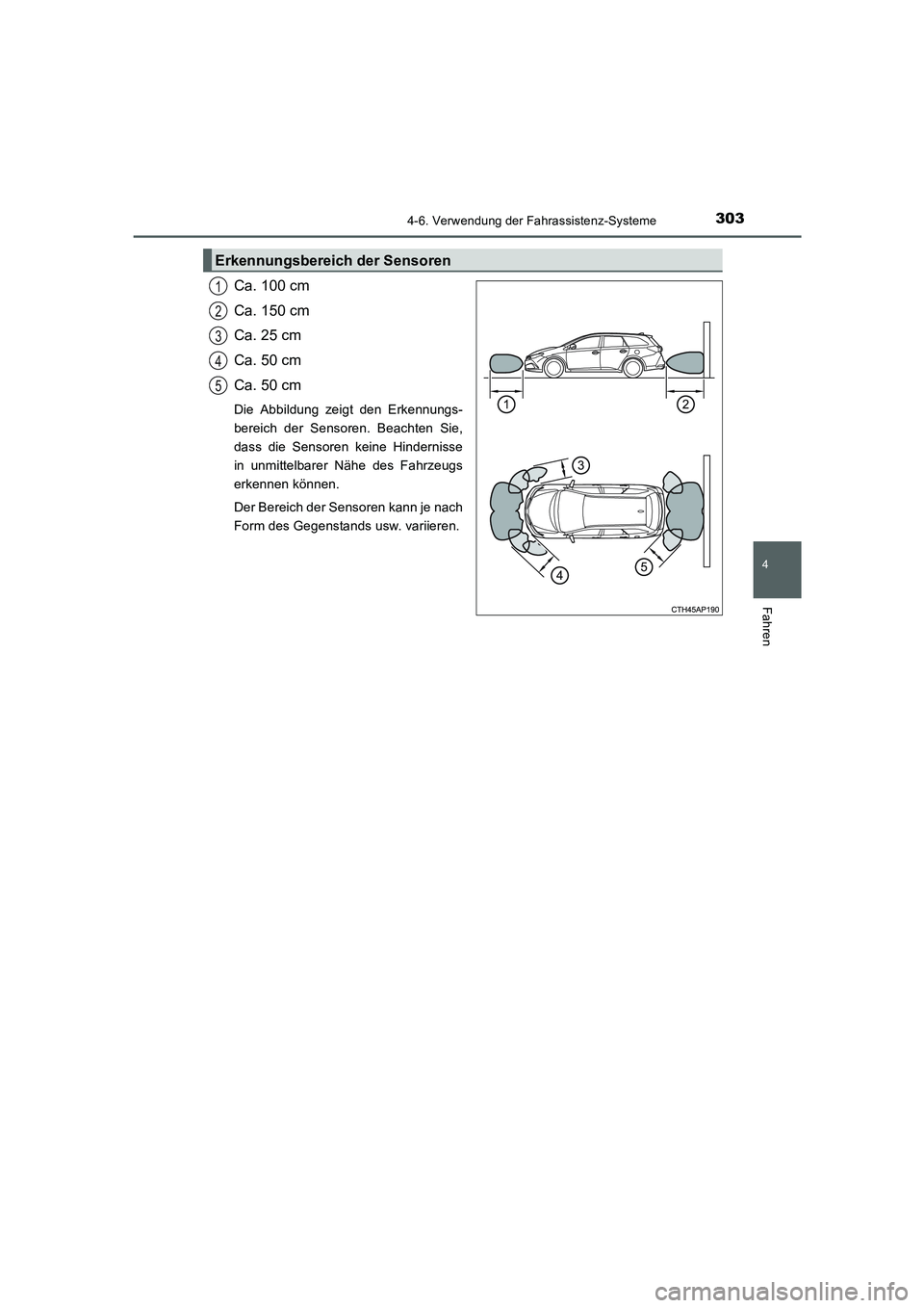 TOYOTA AURIS 2016 Betriebsanleitungen (in German) 3034-6. Verwendung der Fahrassistenz-Systeme
4
Fahren
UK_AURIS_Touring_Sport_EM (OM12J33M)
Ca. 100 cm
Ca. 150 cm
Ca. 25 cm
Ca. 50 cm
Ca. 50 cm
Die Abbildung zeigt den Erkennungs-
bereich der Sensoren. TOYOTA AURIS 2016 Betriebsanleitungen (in German) 3034-6. Verwendung der Fahrassistenz-Systeme
4
Fahren
UK_AURIS_Touring_Sport_EM (OM12J33M)
Ca. 100 cm
Ca. 150 cm
Ca. 25 cm
Ca. 50 cm
Ca. 50 cm
Die Abbildung zeigt den Erkennungs-
bereich der Sensoren.