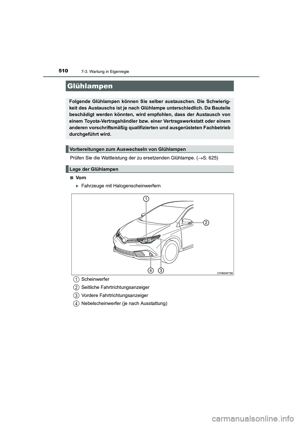 TOYOTA AURIS 2016  Betriebsanleitungen (in German) 5107-3. Wartung in Eigenregie
UK_AURIS_Touring_Sport_EM (OM12J33M)
Prüfen Sie die Wattleistung der zu ersetzenden Glühlampe. (→S. 625)
■Vo r n
�XFahrzeuge mit Halogenscheinwerfern
Glühlampen
Fo