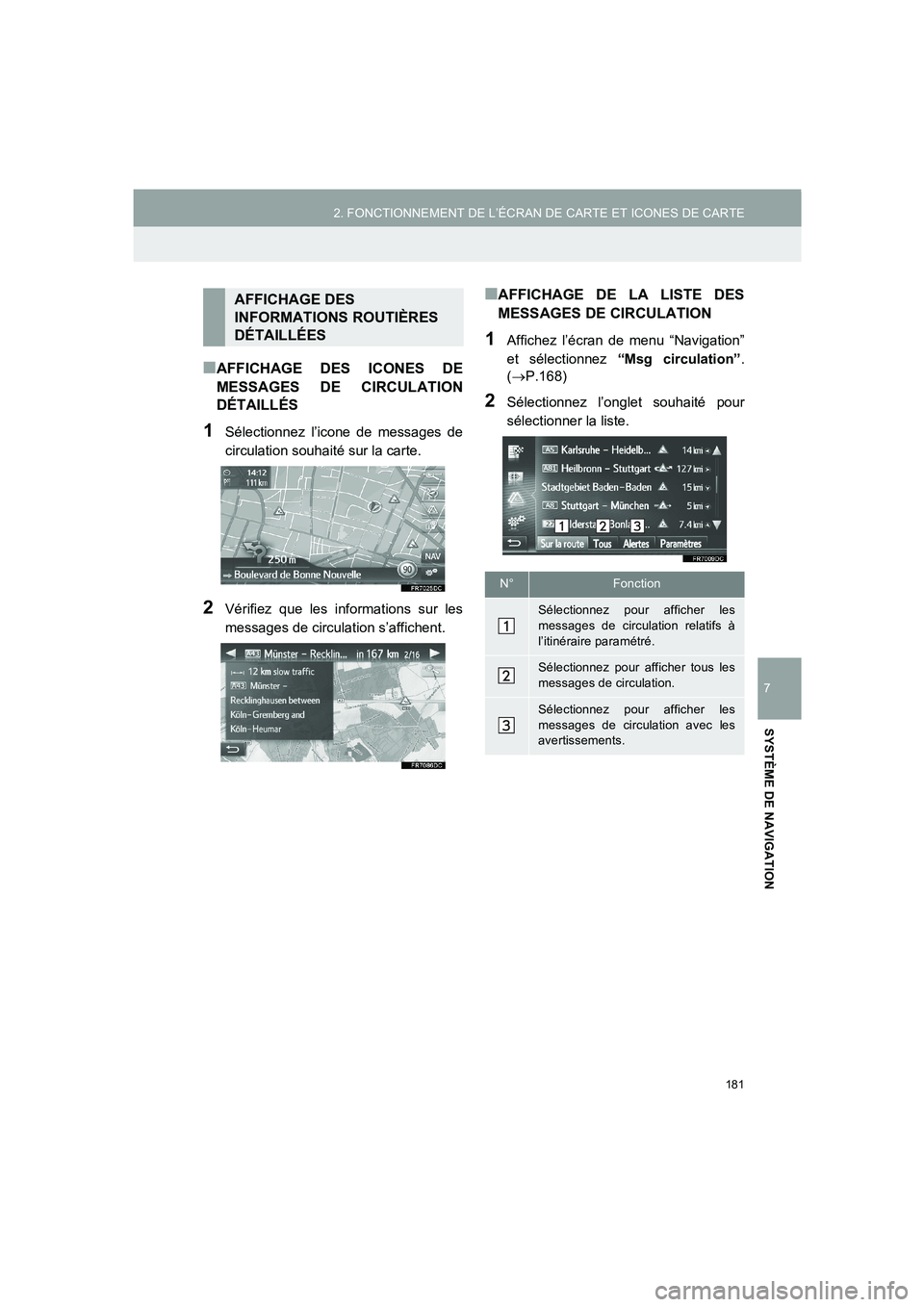 TOYOTA AURIS 2014  Notices Demploi (in French) 181
2. FONCTIONNEMENT DE L’ÉCRAN DE CARTE ET ICONES DE CARTE
COROLLA_14CY_Navi_EK
7
SYSTÈME DE NAVIGATION
■AFFICHAGE DES ICONES DE
MESSAGES DE CIRCULATION
DÉTAILLÉS
1Sélectionnez l’icone de