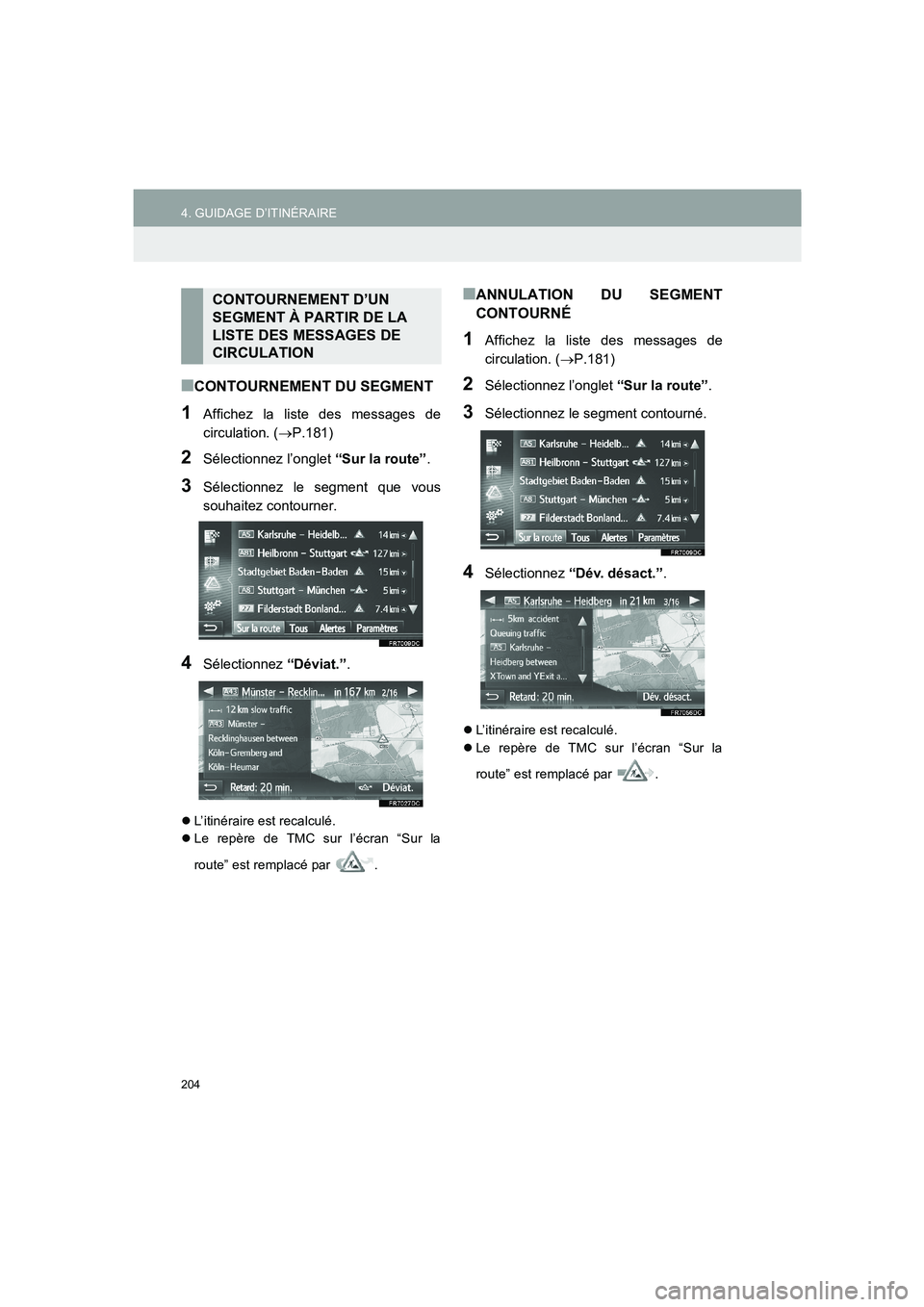 TOYOTA AURIS 2014  Notices Demploi (in French) 204
4. GUIDAGE D’ITINÉRAIRE
COROLLA_14CY_Navi_EK
■CONTOURNEMENT DU SEGMENT
1Affichez la liste des messages de
circulation. (→P.181)
2Sélectionnez l’onglet “Sur la route”.
3Sélectionnez 