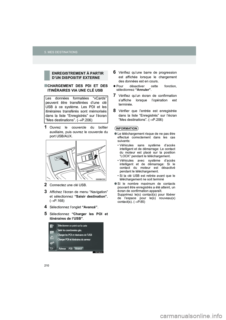 TOYOTA AURIS 2014  Notices Demploi (in French) 210
5. MES DESTINATIONS
COROLLA_14CY_Navi_EK
■CHARGEMENT DES PDI ET DES
ITINÉRAIRES VIA UNE CLÉ USB
1Ouvrez le couvercle du boîtier
auxiliaire, puis ouvrez le couvercle du
port USB/AUX.
2Connecte