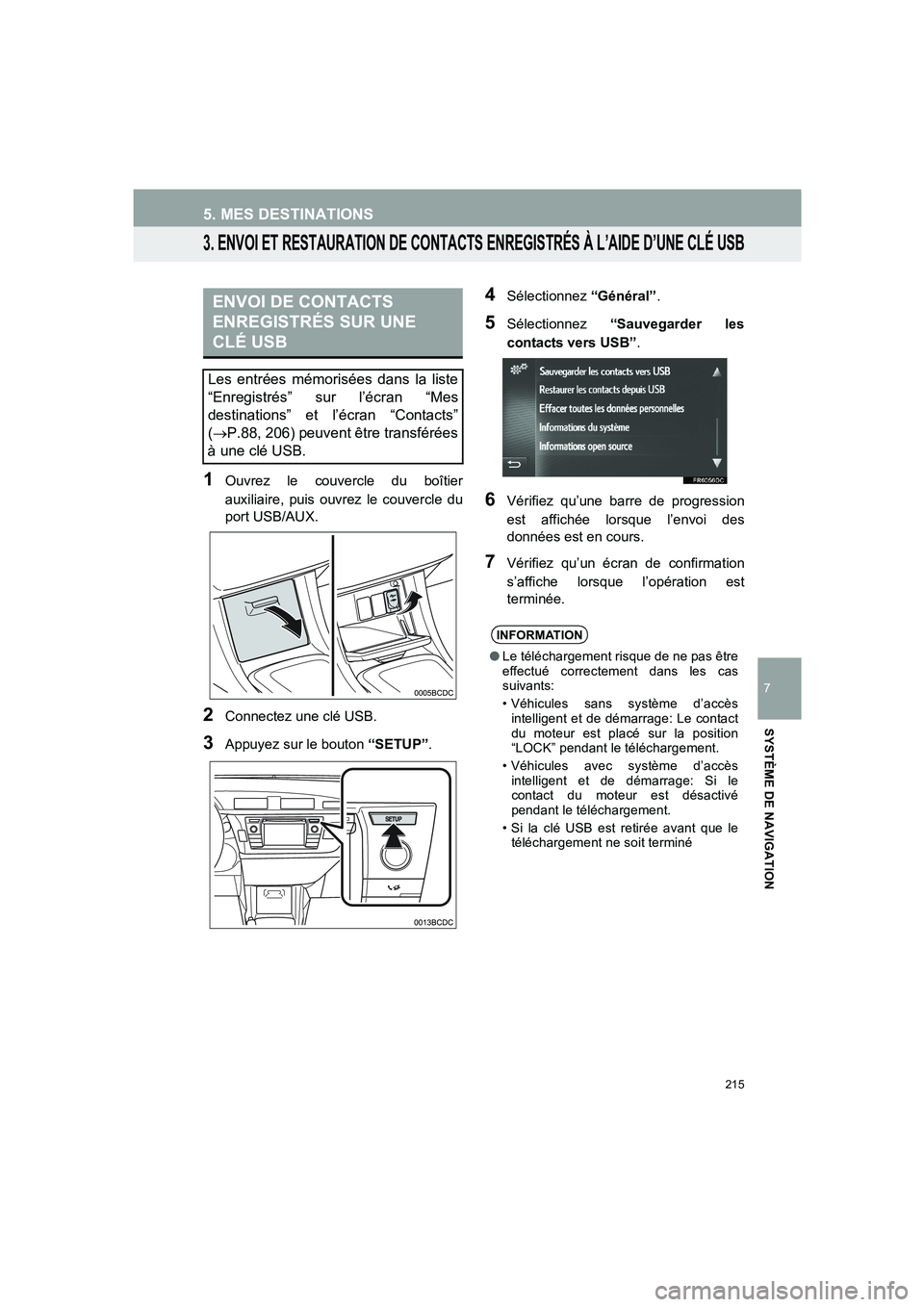 TOYOTA AURIS 2014  Notices Demploi (in French) 215
5. MES DESTINATIONS
COROLLA_14CY_Navi_EK
7
SYSTÈME DE NAVIGATION
3. ENVOI ET RESTAURATION DE CONTACTS ENREGISTRÉS À L’AIDE D’UNE CLÉ USB
1Ouvrez le couvercle du boîtier
auxiliaire, puis o
