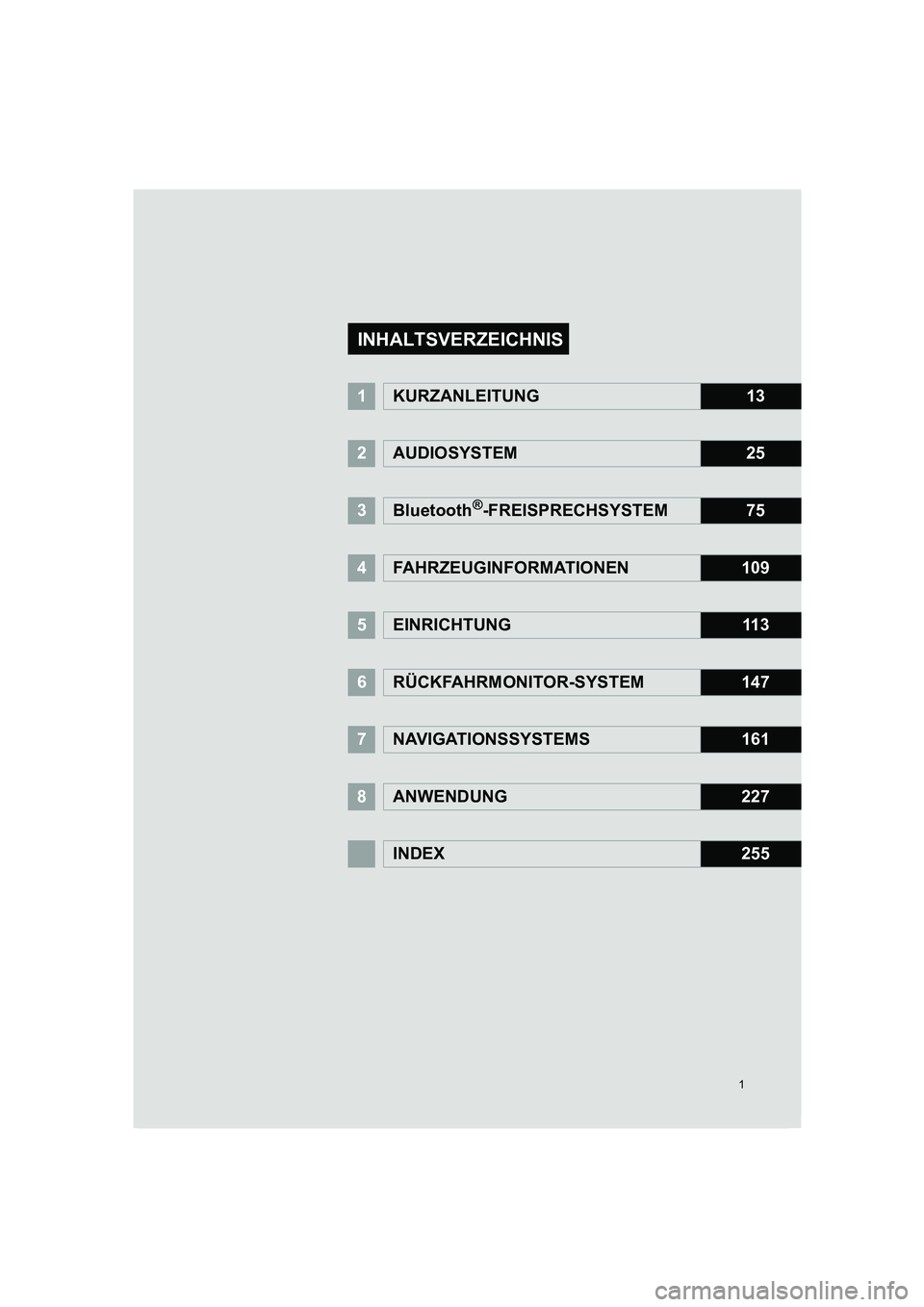 TOYOTA AURIS 2014  Betriebsanleitungen (in German) 1
COROLLA_14CY_Navi_EM
1KURZANLEITUNG13
2AUDIOSYSTEM25
3Bluetooth®-FREISPRECHSYSTEM75
4FAHRZEUGINFORMATIONEN109
5EINRICHTUNG11 3
6RÜCKFAHRMONITOR-SYSTEM147
7NAVIGATIONSSYSTEMS161
8ANWENDUNG227
INDEX