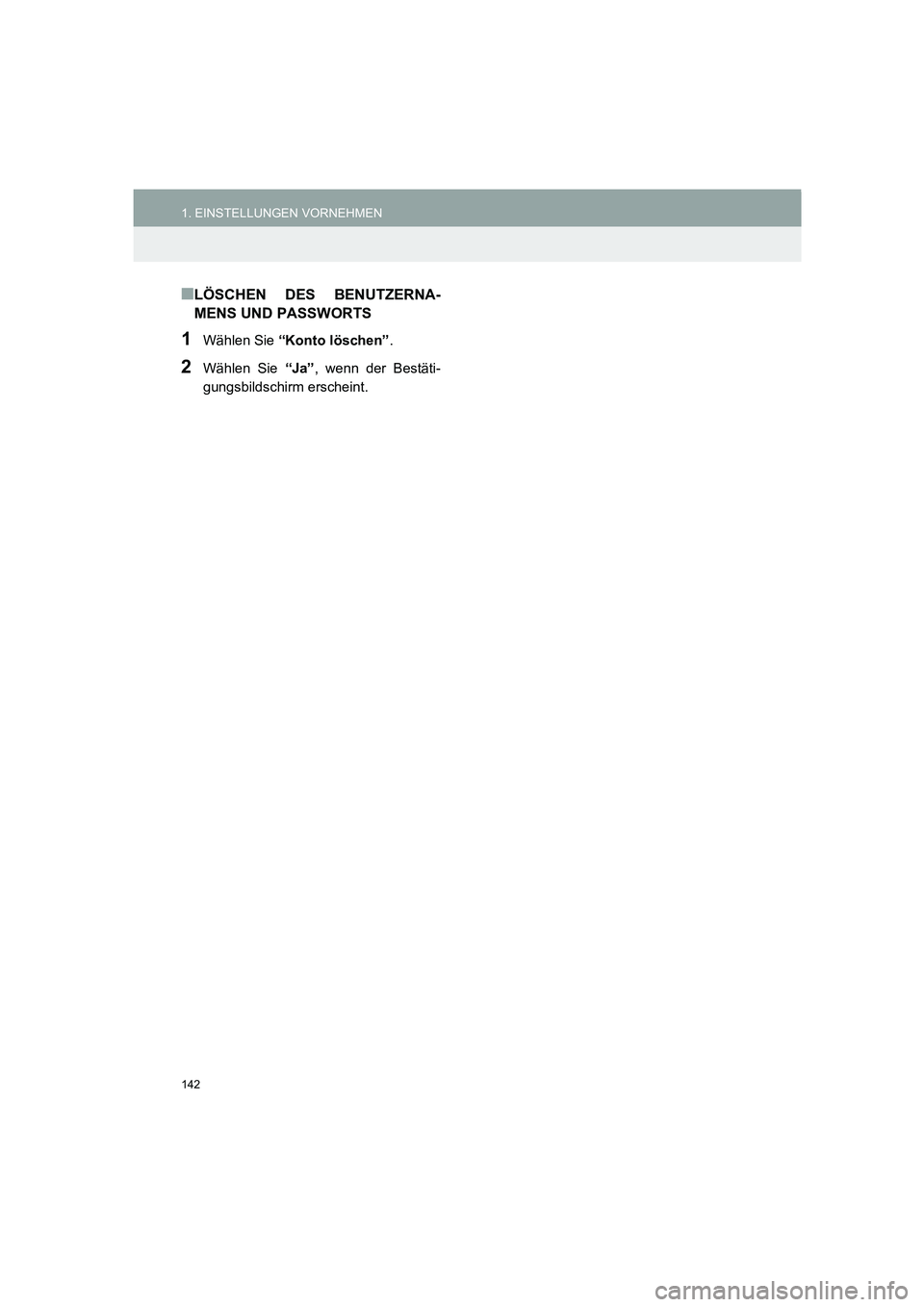 TOYOTA AURIS 2014 Betriebsanleitungen (in German) 142
1. EINSTELLUNGEN VORNEHMEN
COROLLA_14CY_Navi_EM
■LÖSCHEN DES BENUTZERNA-
MENS UND PASSWORTS
1Wählen Sie “Konto löschen”.
2Wählen Sie “Ja”, wenn der Bestäti-
gungsbildschirm erschein TOYOTA AURIS 2014 Betriebsanleitungen (in German) 142
1. EINSTELLUNGEN VORNEHMEN
COROLLA_14CY_Navi_EM
■LÖSCHEN DES BENUTZERNA-
MENS UND PASSWORTS
1Wählen Sie “Konto löschen”.
2Wählen Sie “Ja”, wenn der Bestäti-
gungsbildschirm erschein