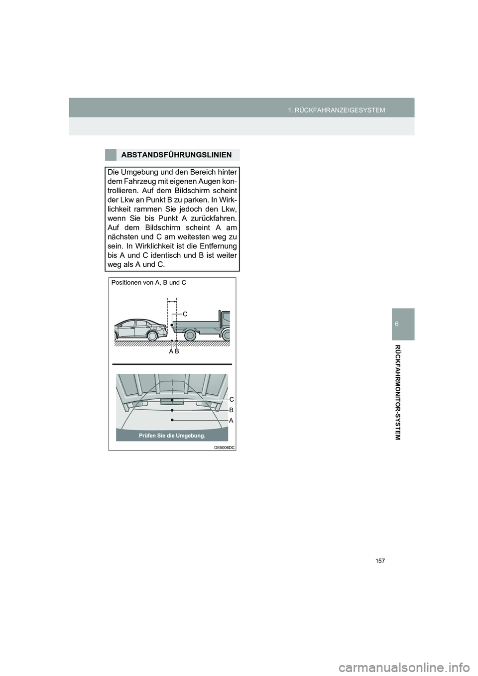 TOYOTA AURIS 2014  Betriebsanleitungen (in German) 157
1. RÜCKFAHRANZEIGESYSTEM
COROLLA_14CY_Navi_EM
6
RÜCKFAHRMONITOR-SYSTEM
ABSTANDSFÜHRUNGSLINIEN
Die Umgebung und den Bereich hinter
dem Fahrzeug mit eigenen Augen kon-
trollieren. Auf dem Bildsch