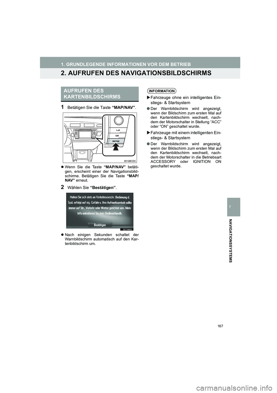 TOYOTA AURIS 2014  Betriebsanleitungen (in German) 167
1. GRUNDLEGENDE INFORMATIONEN VOR DEM BETRIEB
COROLLA_14CY_Navi_EM
7
NAVIGATIONSSYSTEMS
2. AUFRUFEN DES NAVIGATIONSBILDSCHIRMS
1Betätigen Sie die Taste “MAP/NAV”.
�zWenn Sie die Taste “MAP/