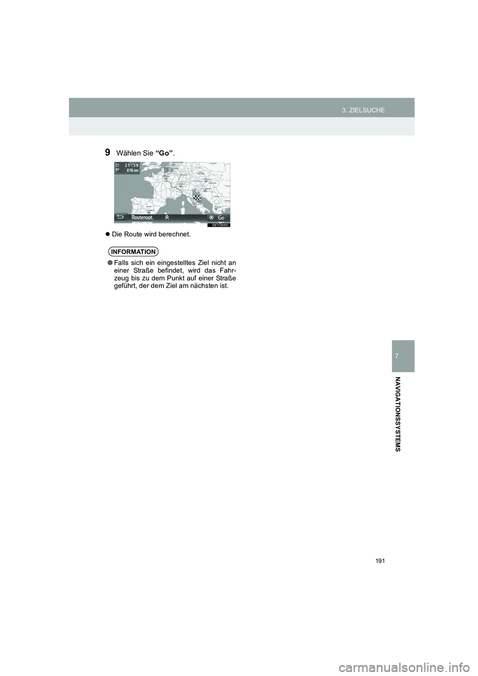 TOYOTA AURIS 2014  Betriebsanleitungen (in German) 191
3. ZIELSUCHE
COROLLA_14CY_Navi_EM
7
NAVIGATIONSSYSTEMS
9Wählen Sie “Go”.
�zDie Route wird berechnet.
INFORMATION
●Falls sich ein eingestelltes Ziel nicht an
einer Straße befindet, wird das