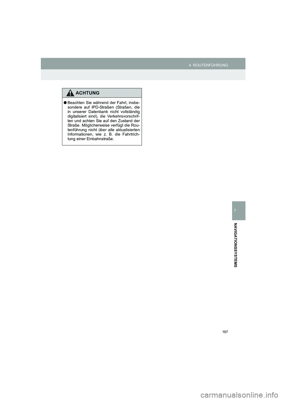 TOYOTA AURIS 2014  Betriebsanleitungen (in German) 197
4. ROUTENFÜHRUNG
COROLLA_14CY_Navi_EM
7
NAVIGATIONSSYSTEMS
ACHTUNG
●Beachten Sie während der Fahrt, insbe-
sondere auf IPD-Straßen (Straßen, die
in unserer Datenbank nicht vollständig
digit