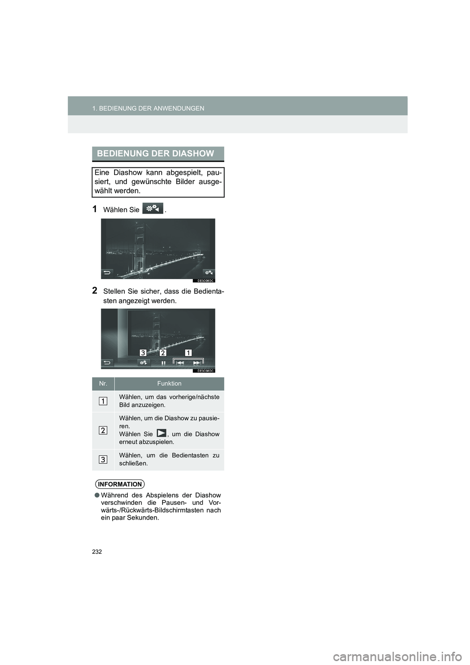 TOYOTA AURIS 2014  Betriebsanleitungen (in German) 232
1. BEDIENUNG DER ANWENDUNGEN
COROLLA_14CY_Navi_EM
1Wählen Sie  .
2Stellen Sie sicher, dass die Bedienta-
sten angezeigt werden.
BEDIENUNG DER DIASHOW
Eine Diashow kann abgespielt, pau-
siert, und