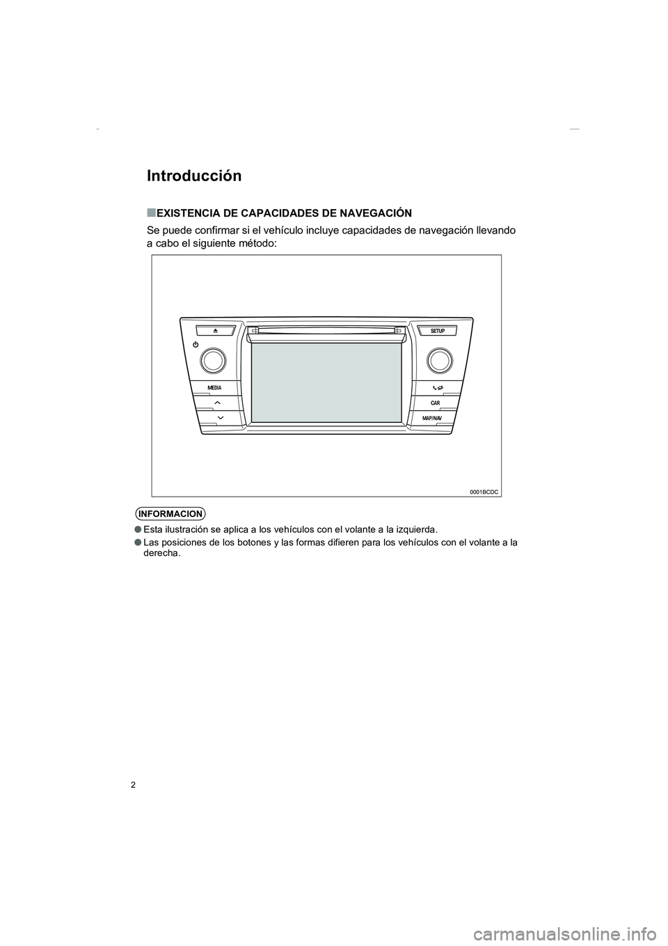 TOYOTA AURIS 2014  Manuale de Empleo (in Spanish) 2
COROLLA_14CY_Navi_ES
Introducción
■EXISTENCIA DE CAPACIDADES DE NAVEGACIÓN
Se puede confirmar si el vehículo incluye capacidades de navegación llevando
a cabo el siguiente método:
INFORMACION