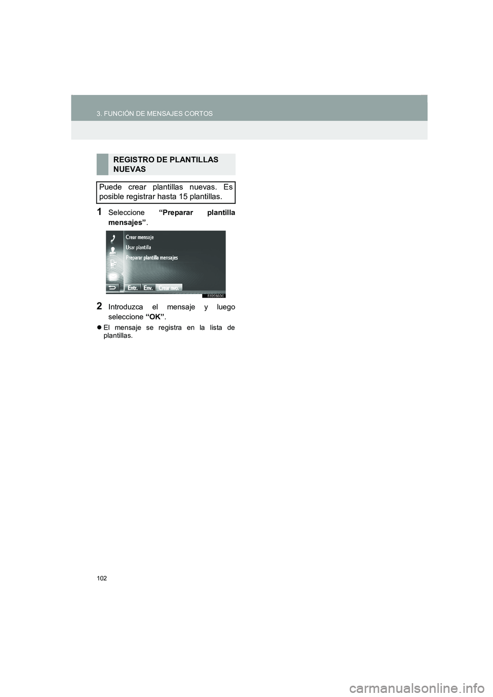 TOYOTA AURIS 2014  Manuale de Empleo (in Spanish) 102
3. FUNCIÓN DE MENSAJES CORTOS
COROLLA_14CY_Navi_ES
1Seleccione “Preparar plantilla
mensajes”.
2Introduzca el mensaje y luego
seleccione “OK”.
�zEl mensaje se registra en la lista de
plant