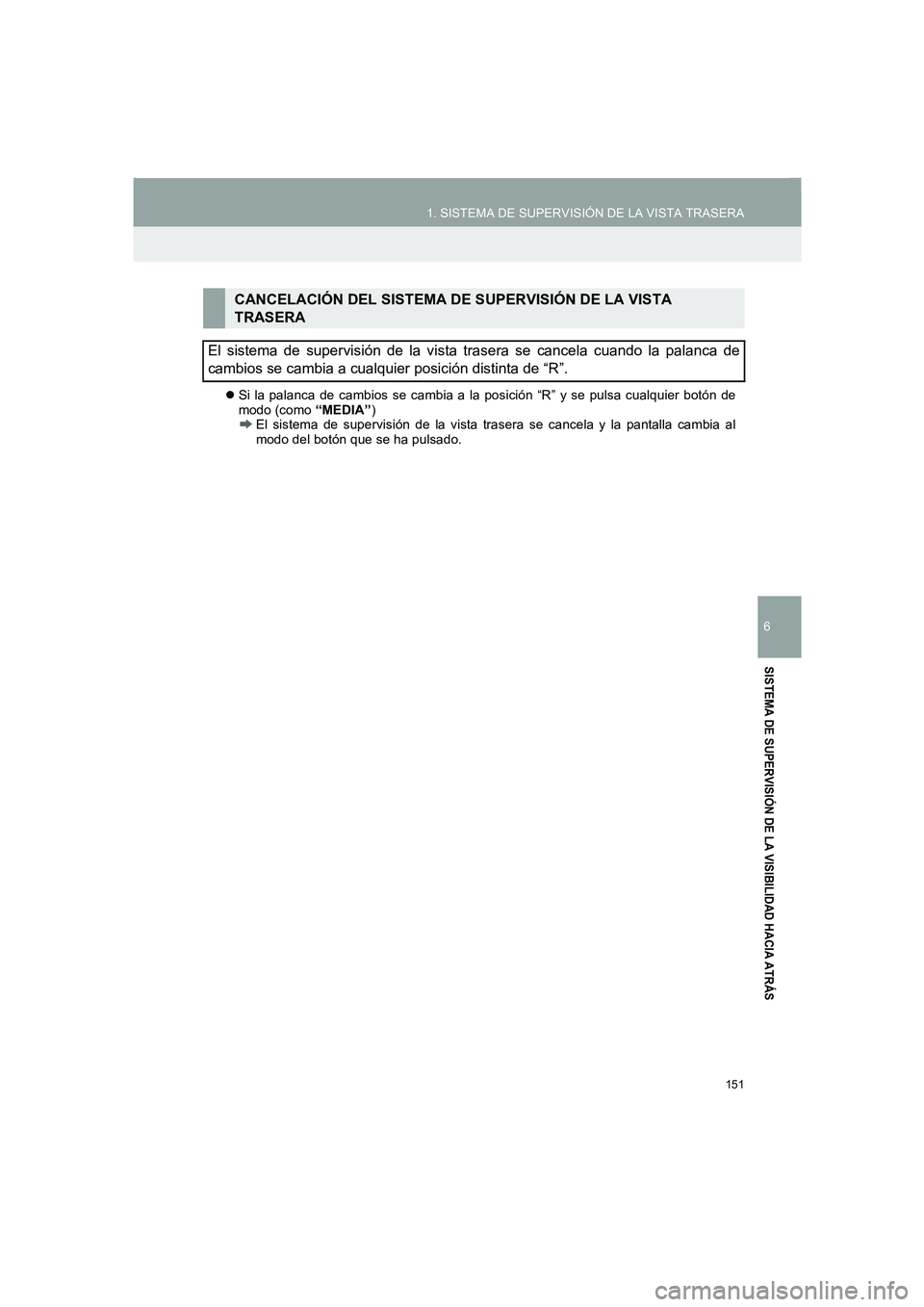 TOYOTA AURIS 2014  Manuale de Empleo (in Spanish) 151
1. SISTEMA DE SUPERVISIÓN DE LA VISTA TRASERA
COROLLA_14CY_Navi_ES
6
SISTEMA DE SUPERVISIÓN DE LA VISIBILIDAD HACIA ATRÁS
�zSi la palanca de cambios se cambia a la posición “R” y se pulsa 