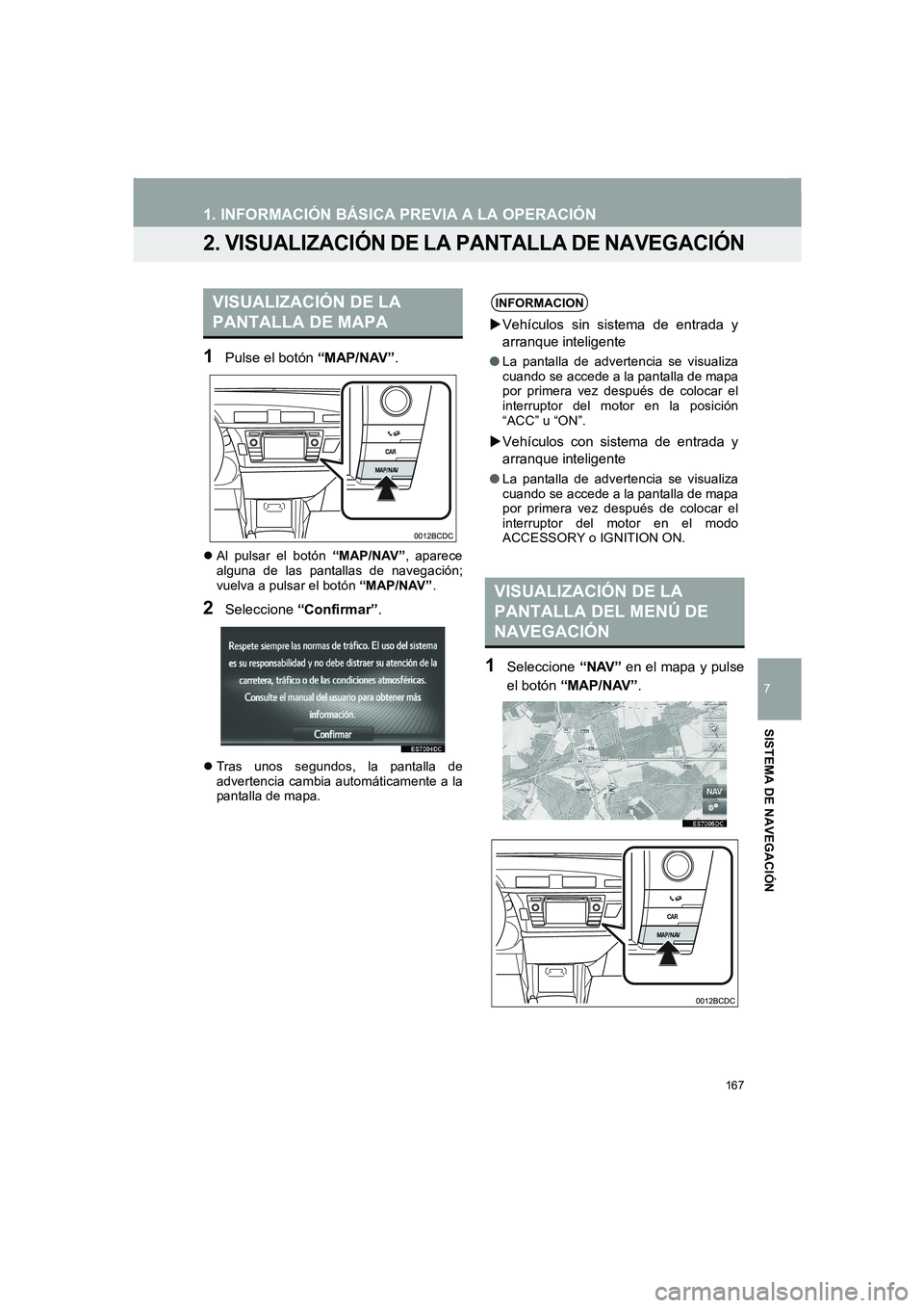 TOYOTA AURIS 2014  Manuale de Empleo (in Spanish) 167
1. INFORMACIÓN BÁSICA PREVIA A LA OPERACIÓN
COROLLA_14CY_Navi_ES
7
SISTEMA DE NAVEGACIÓN
2. VISUALIZACIÓN DE LA PANTALLA DE NAVEGACIÓN
1Pulse el botón “MAP/NAV”.
�zAl pulsar el botón 