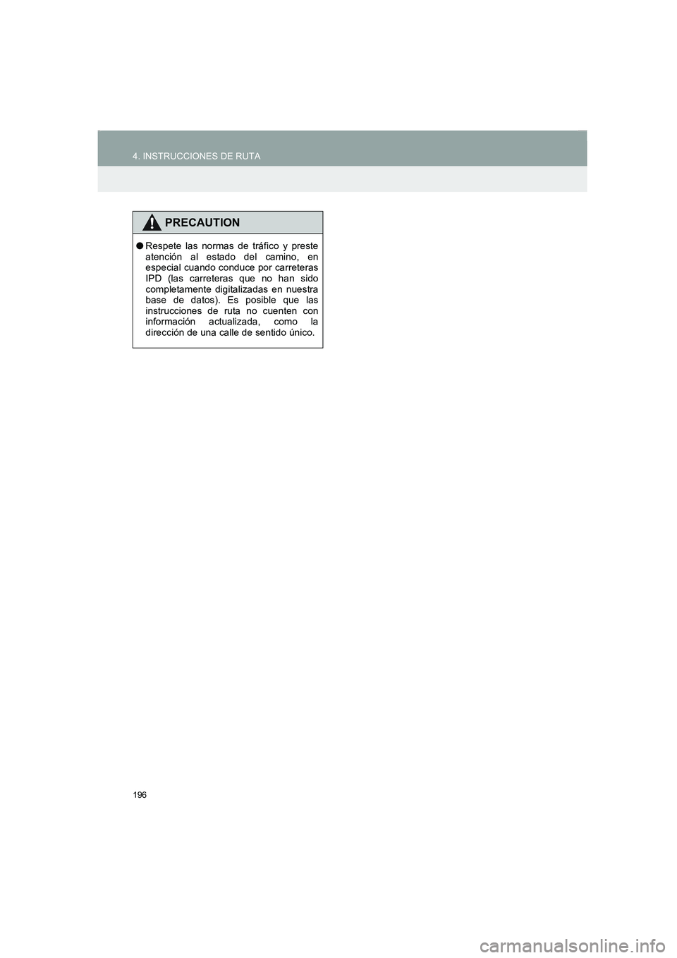 TOYOTA AURIS 2014  Manuale de Empleo (in Spanish) 196
4. INSTRUCCIONES DE RUTA
COROLLA_14CY_Navi_ES
PRECAUTION
●Respete las normas de tráfico y preste
atención al estado del camino, en
especial cuando conduce por carreteras
IPD (las carreteras qu