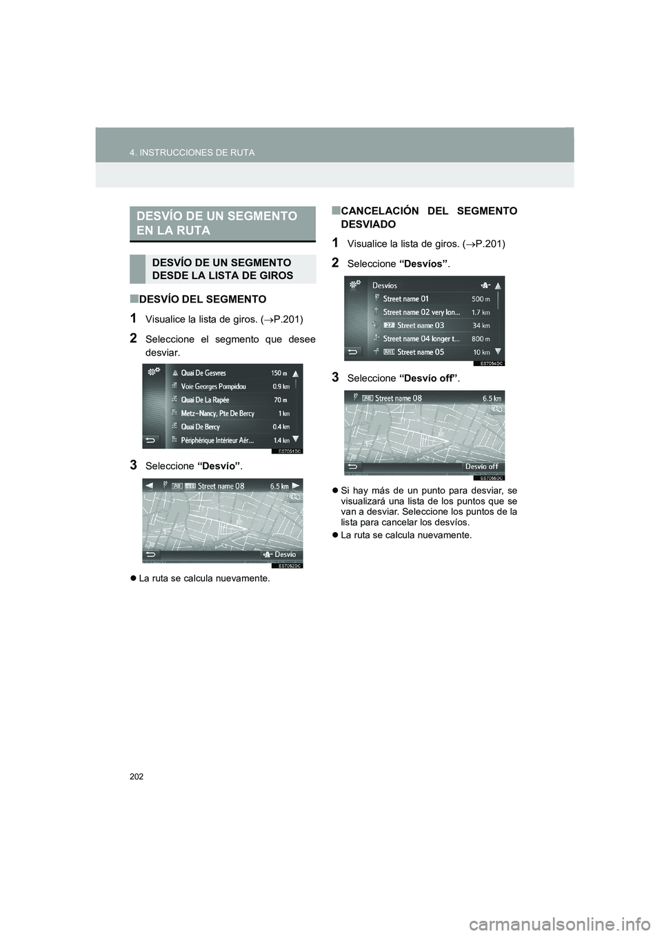 TOYOTA AURIS 2014  Manuale de Empleo (in Spanish) 202
4. INSTRUCCIONES DE RUTA
COROLLA_14CY_Navi_ES
■DESVÍO DEL SEGMENTO
1Visualice la lista de giros. (→P.201)
2Seleccione el segmento que desee
desviar.
3Seleccione “Desvío”.
�zLa ruta se ca