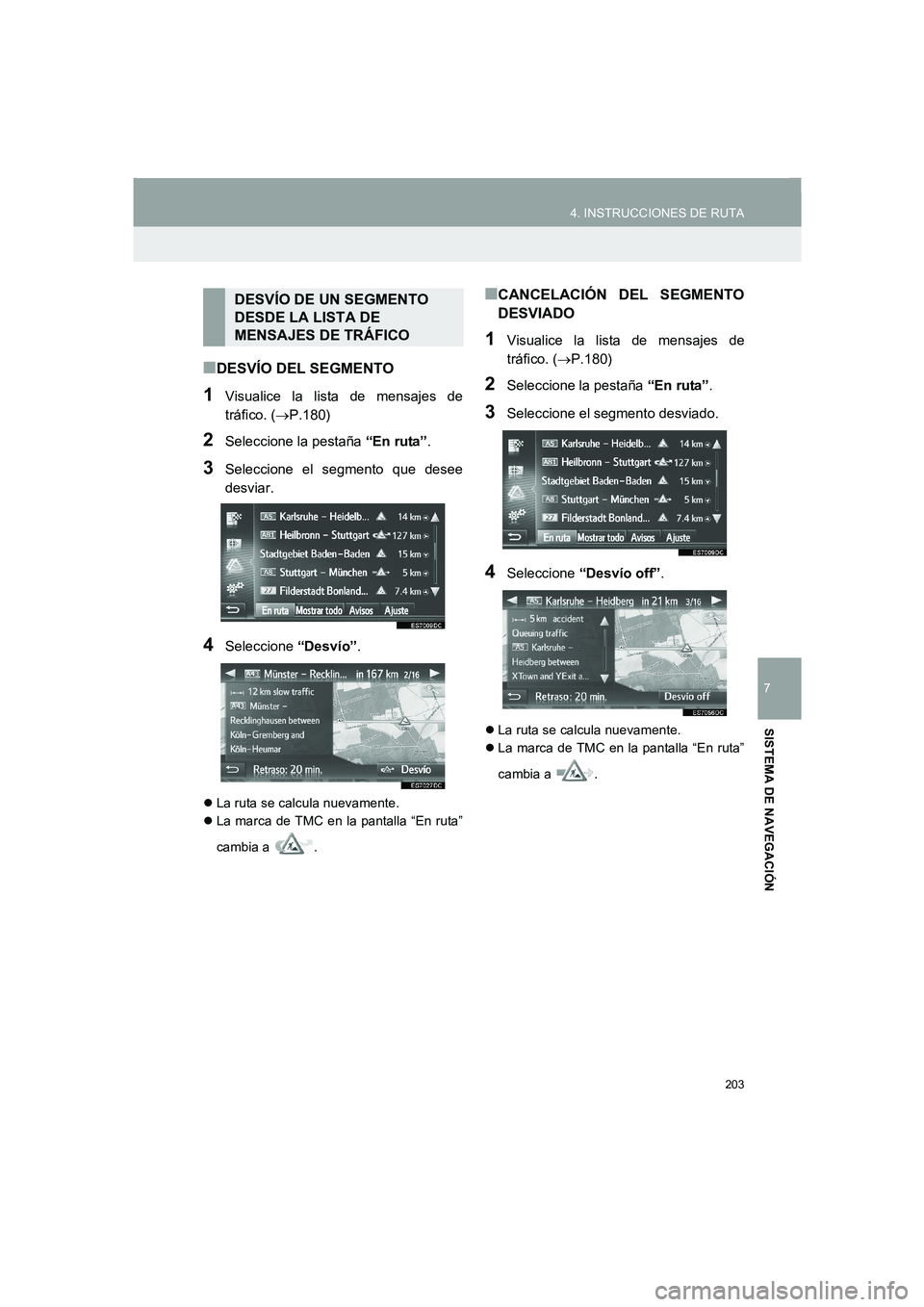 TOYOTA AURIS 2014  Manuale de Empleo (in Spanish) 203
4. INSTRUCCIONES DE RUTA
COROLLA_14CY_Navi_ES
7
SISTEMA DE NAVEGACIÓN
■DESVÍO DEL SEGMENTO
1Visualice la lista de mensajes de
tráfico. (→P.180)
2Seleccione la pestaña “En ruta”.
3Selec