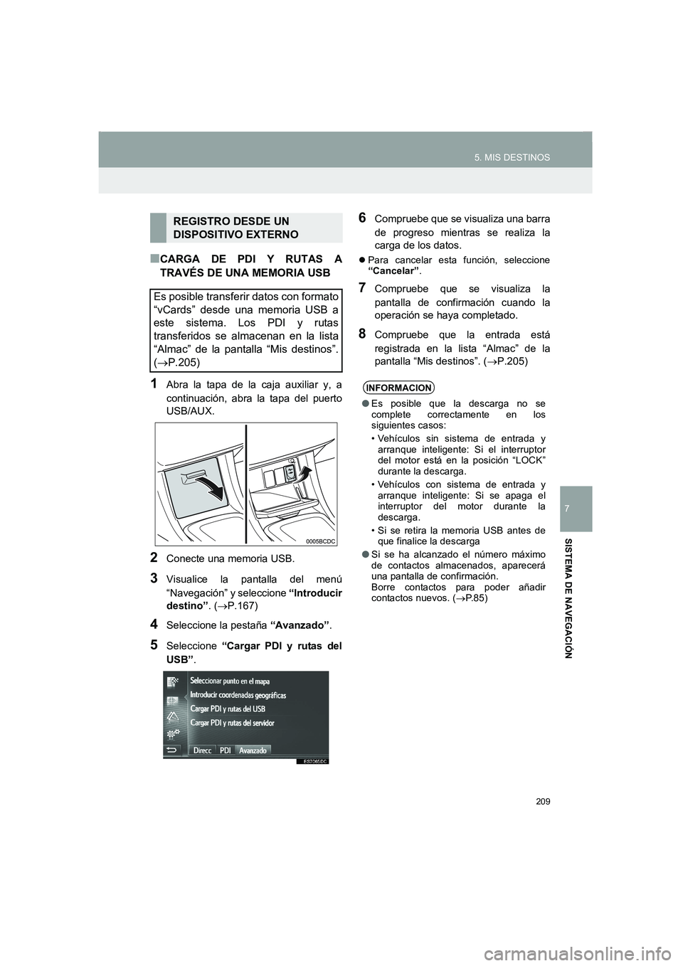 TOYOTA AURIS 2014  Manuale de Empleo (in Spanish) 209
5. MIS DESTINOS
COROLLA_14CY_Navi_ES
7
SISTEMA DE NAVEGACIÓN
■CARGA DE PDI Y RUTAS A
TRAVÉS DE UNA MEMORIA USB
1Abra la tapa de la caja auxiliar y, a
continuación, abra la tapa del puerto
USB